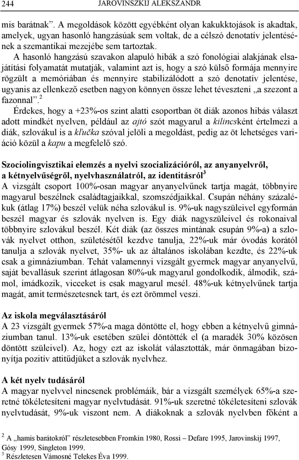 A hasonló hangzású szavakon alapuló hibák a szó fonológiai alakjának elsajátítási folyamatát mutatják, valamint azt is, hogy a szó külső formája mennyire rögzült a memóriában és mennyire