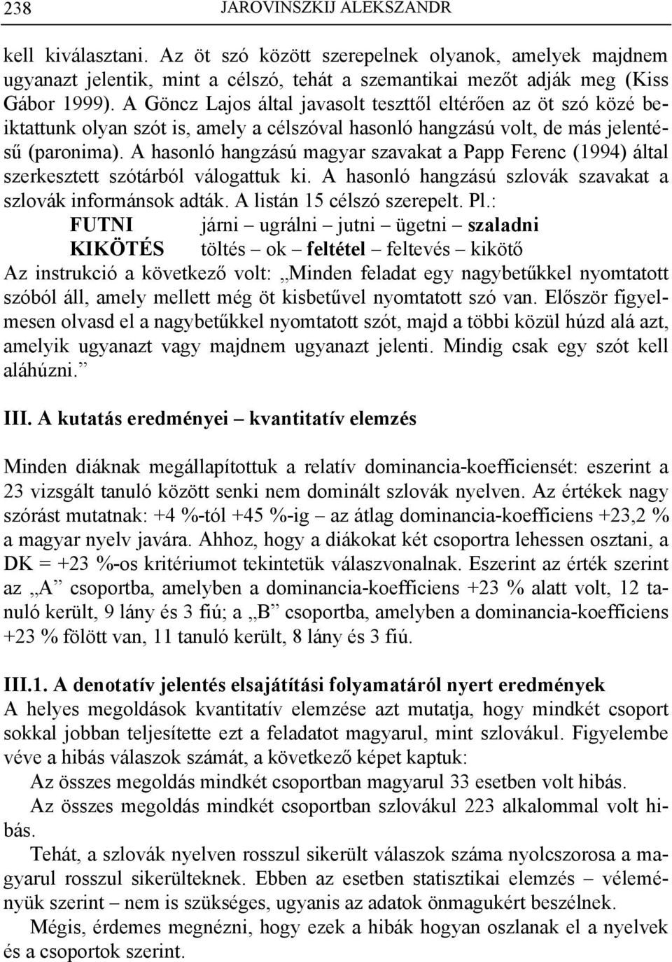 A hasonló hangzású magyar szavakat a Papp Ferenc (1994) által szerkesztett szótárból válogattuk ki. A hasonló hangzású szlovák szavakat a szlovák informánsok adták. A listán 15 célszó szerepelt. Pl.