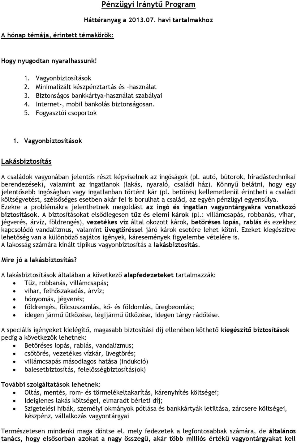 autó, bútrk, híradástechnikai berendezések), valamint az ingatlank (lakás, nyaraló, családi ház). Könnyű belátni, hgy egy jelentősebb ingóságban vagy ingatlanban történt kár (pl.