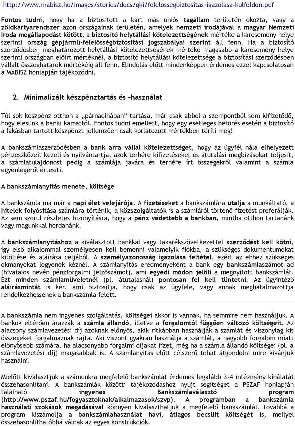 biztsító helytállási kötelezettségének mértéke a káresemény helye szerinti rszág gépjármű-felelősségbiztsítási jgszabályai szerint áll fenn.