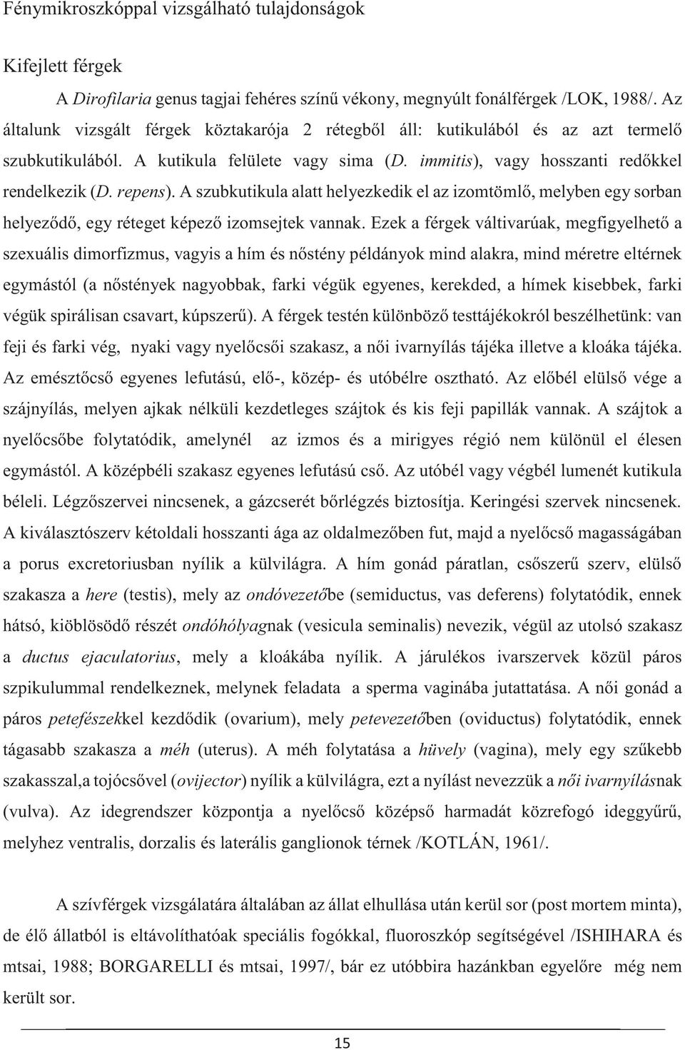 A szubkutikula alatt helyezkedik el az izomtömlő, melyben egy sorban helyeződő, egy réteget képező izomsejtek vannak.