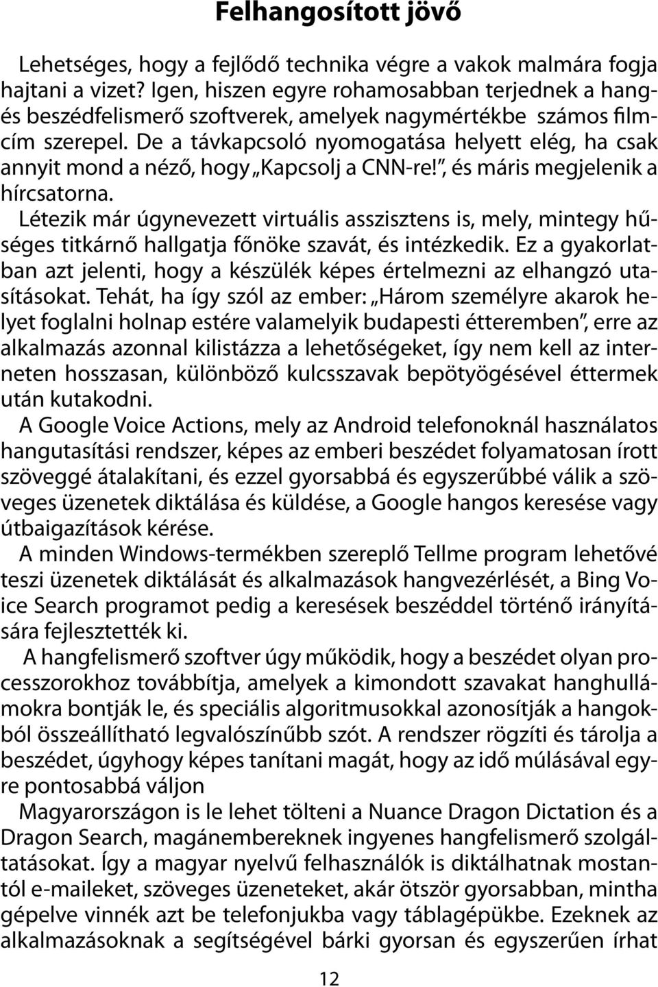 De a távkapcsoló nyomogatása helyett elég, ha csak annyit mond a néző, hogy Kapcsolj a CNN-re!, és máris megjelenik a hírcsatorna.