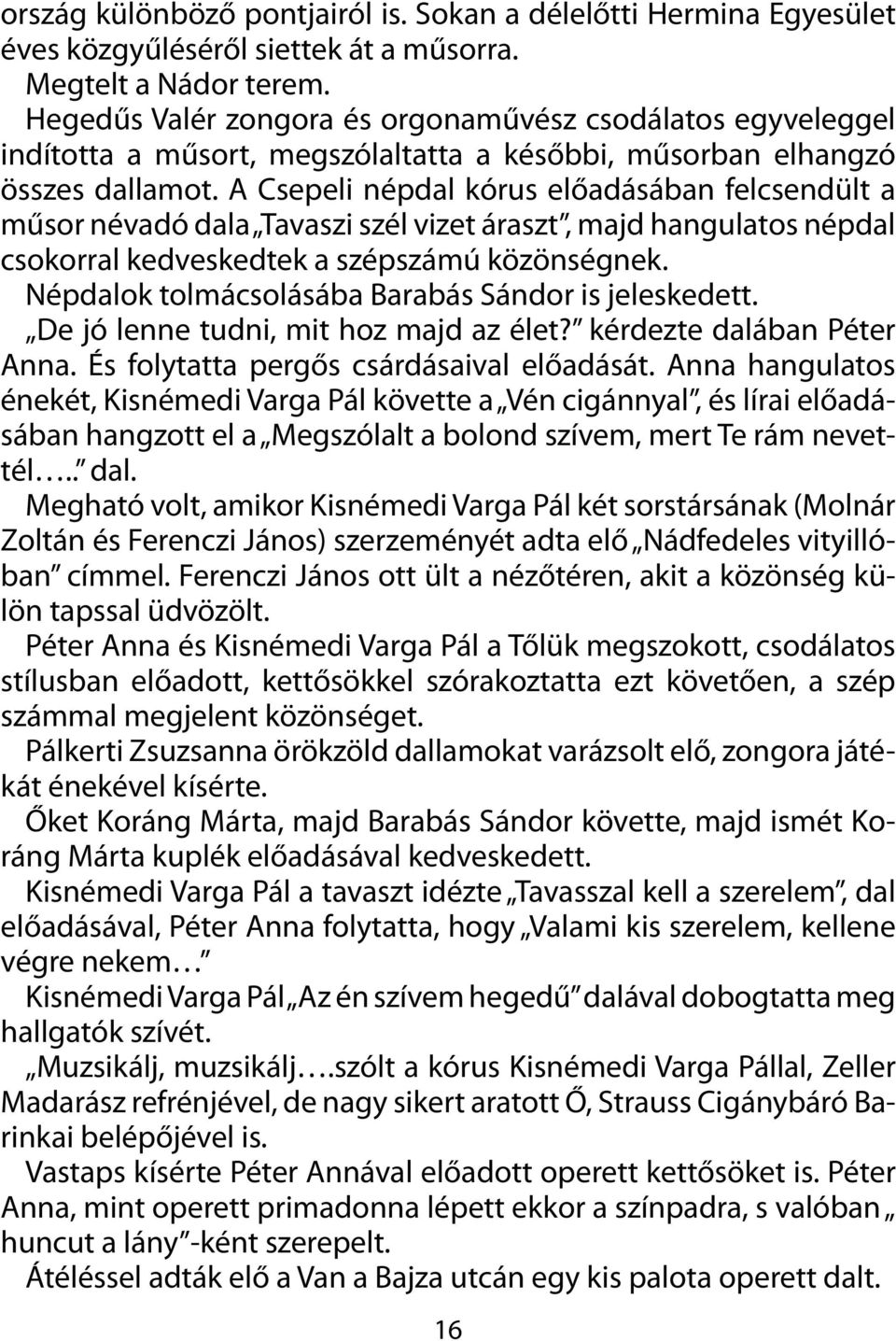 A Csepeli népdal kórus előadásában felcsendült a műsor névadó dala Tavaszi szél vizet áraszt, majd hangulatos népdal csokorral kedveskedtek a szépszámú közönségnek.