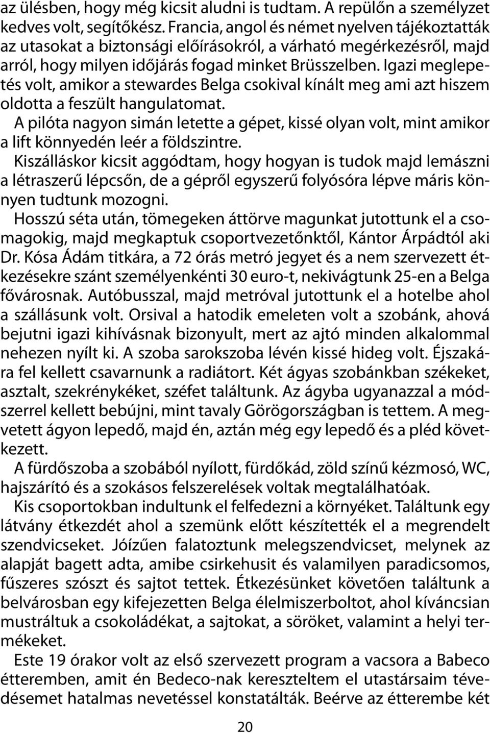 Igazi meglepetés volt, amikor a stewardes Belga csokival kínált meg ami azt hiszem oldotta a feszült hangulatomat.