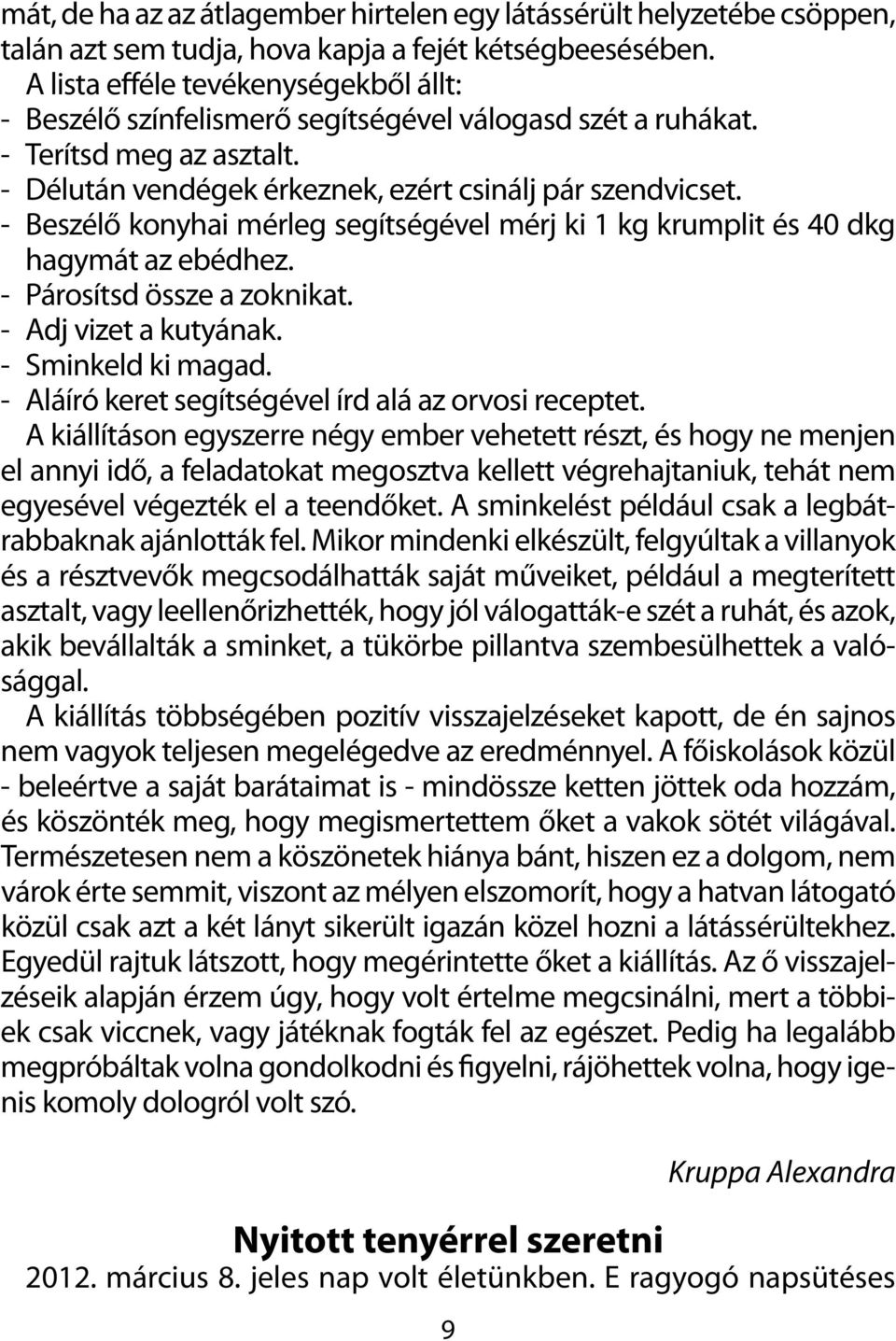 - Beszélő konyhai mérleg segítségével mérj ki 1 kg krumplit és 40 dkg hagymát az ebédhez. - Párosítsd össze a zoknikat. - Adj vizet a kutyának. - Sminkeld ki magad.