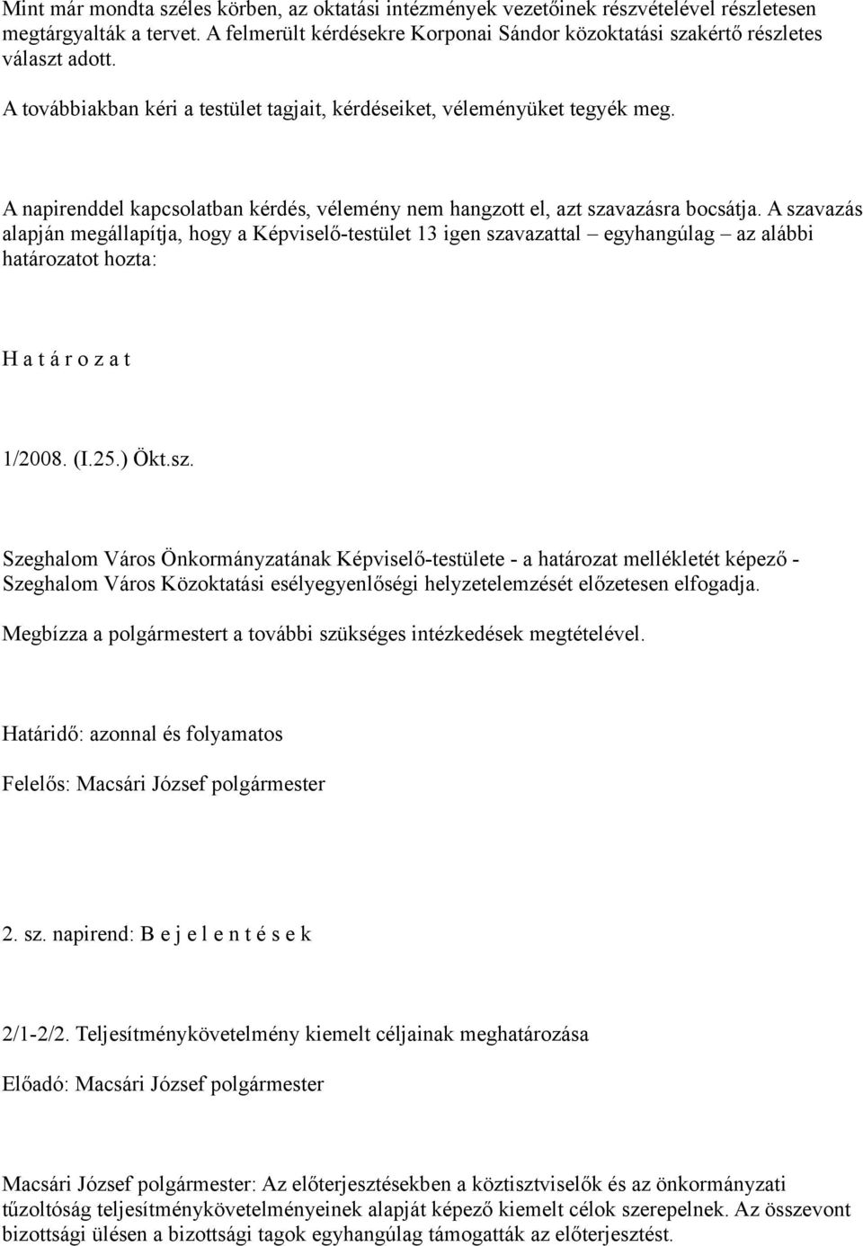 A szavazás alapján megállapítja, hogy a Képviselő-testület 13 igen szavazattal egyhangúlag az alábbi határozatot hozta: H a t á r o z a t 1/2008. (I.25.) Ökt.sz. Szeghalom Város Önkormányzatának Képviselő-testülete - a határozat mellékletét képező - Szeghalom Város Közoktatási esélyegyenlőségi helyzetelemzését előzetesen elfogadja.