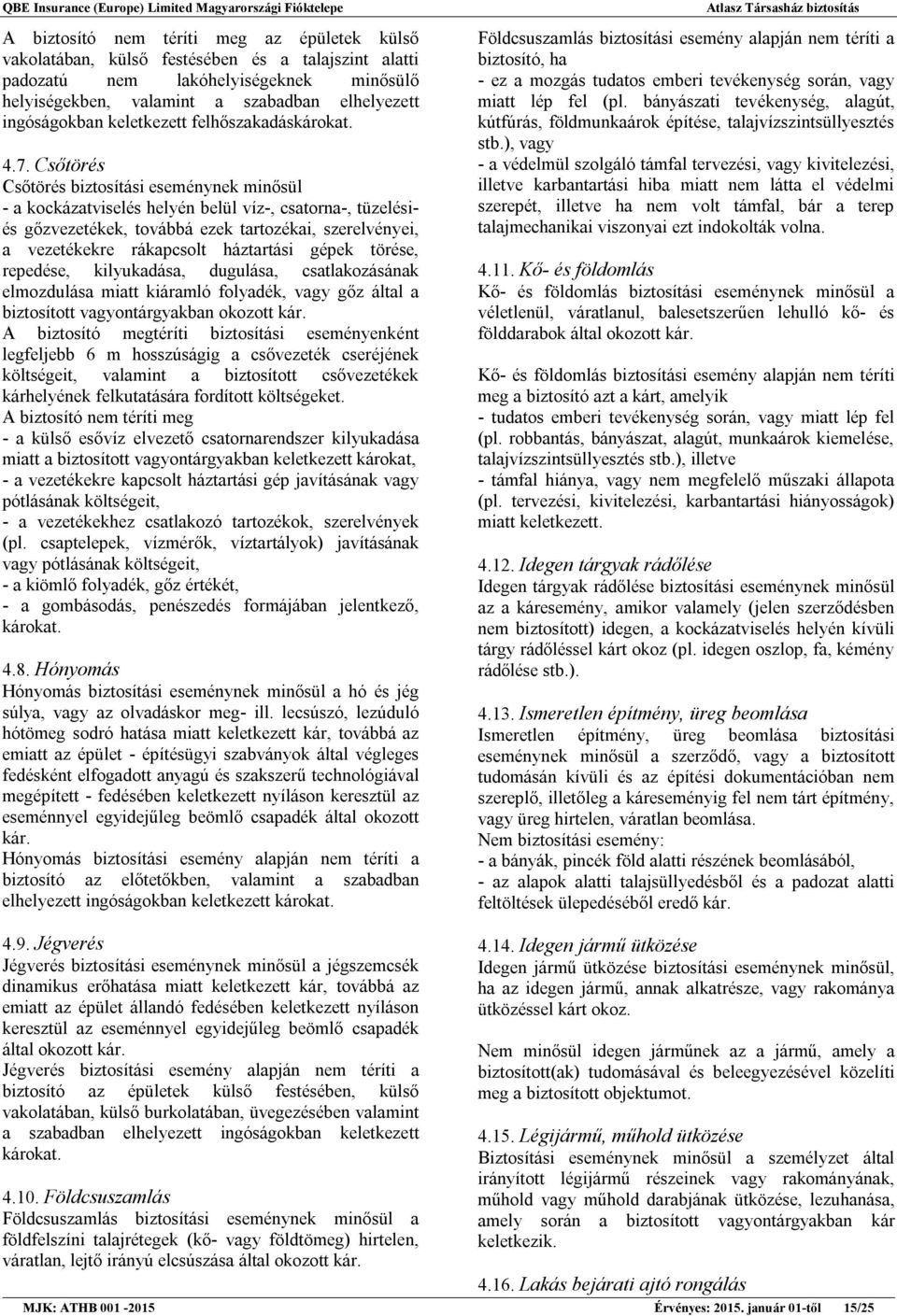 Csőtörés Csőtörés biztosítási eseménynek minősül - a kockázatviselés helyén belül víz-, csatorna-, tüzelésiés gőzvezetékek, továbbá ezek tartozékai, szerelvényei, a vezetékekre rákapcsolt háztartási