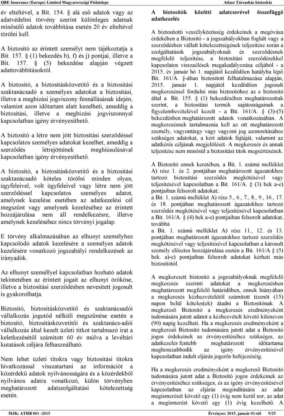 A biztosító, a biztosításközvetítő és a biztosítási szaktanácsadó a személyes adatokat a biztosítási, illetve a megbízási jogviszony fennállásának idején, valamint azon időtartam alatt kezelheti,