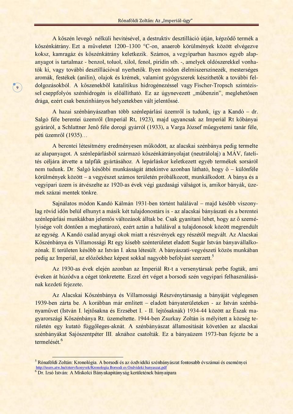 Számos, a vegyiparban hasznos egyéb alapanyagot is tartalmaz - benzol, toluol, xilol, fenol, piridin stb. -, amelyek oldószerekkel vonhatók ki, vagy további desztillációval nyerhetők.