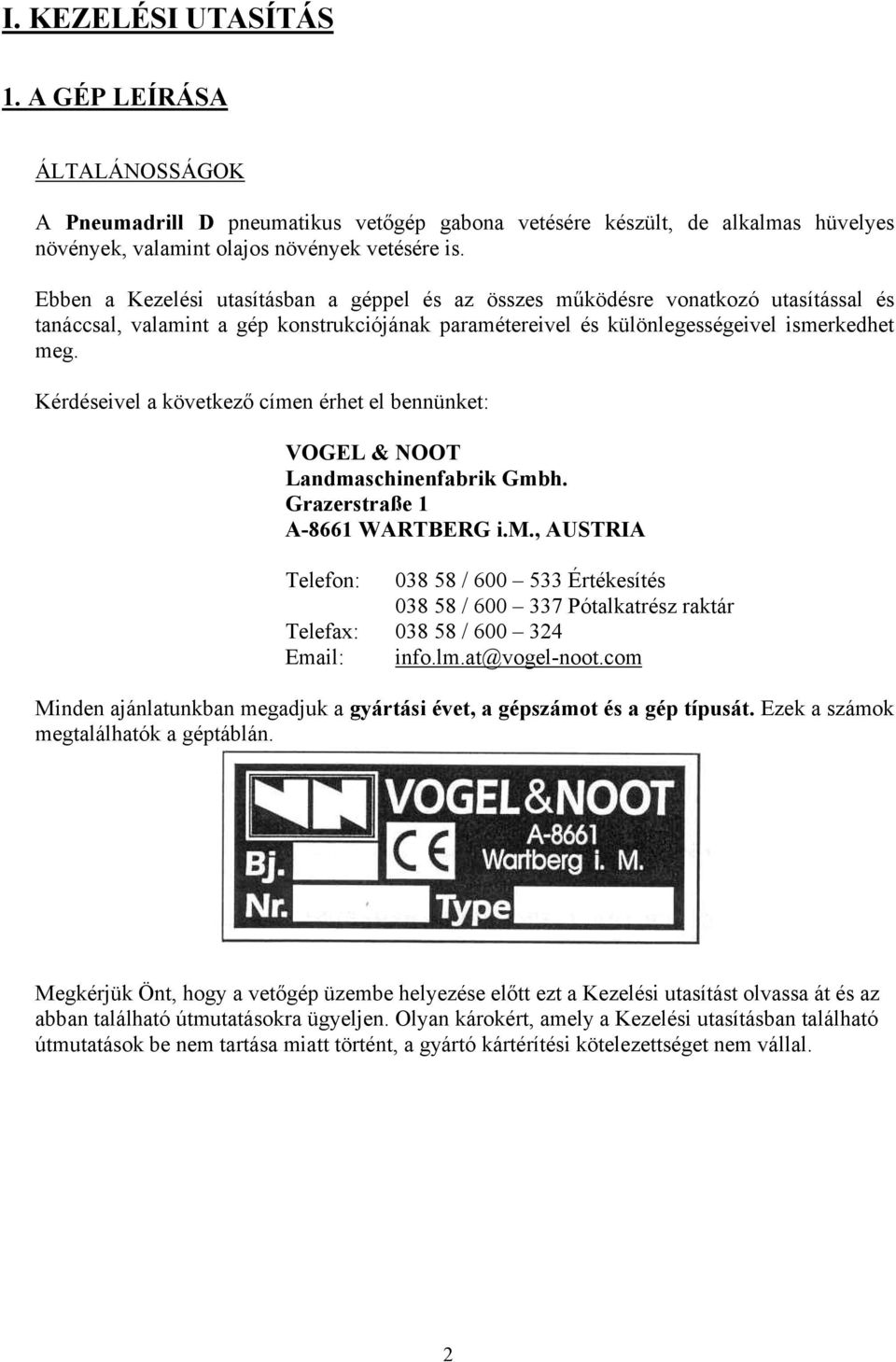 Kérdéseivel a következő címen érhet el bennünket: VOGEL & NOOT Landmaschinenfabrik Gmbh. Grazerstraße 1 A-8661 WARTBERG i.m., AUSTRIA Telefon: 038 58 / 600 533 Értékesítés 038 58 / 600 337 Pótalkatrész raktár Telefax: 038 58 / 600 324 Email: info.