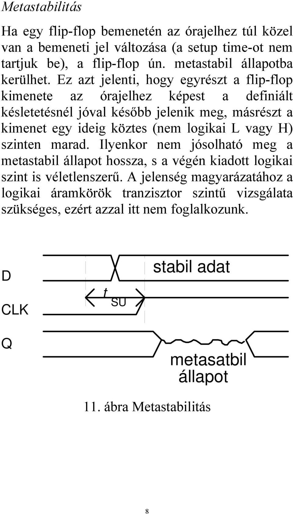 Ez azt jelenti, hogy egyrészt a flip-flop kimenete az órajelhez képest a definiált késletetésnél jóval később jelenik meg, másrészt a kimenet egy ideig köztes (nem