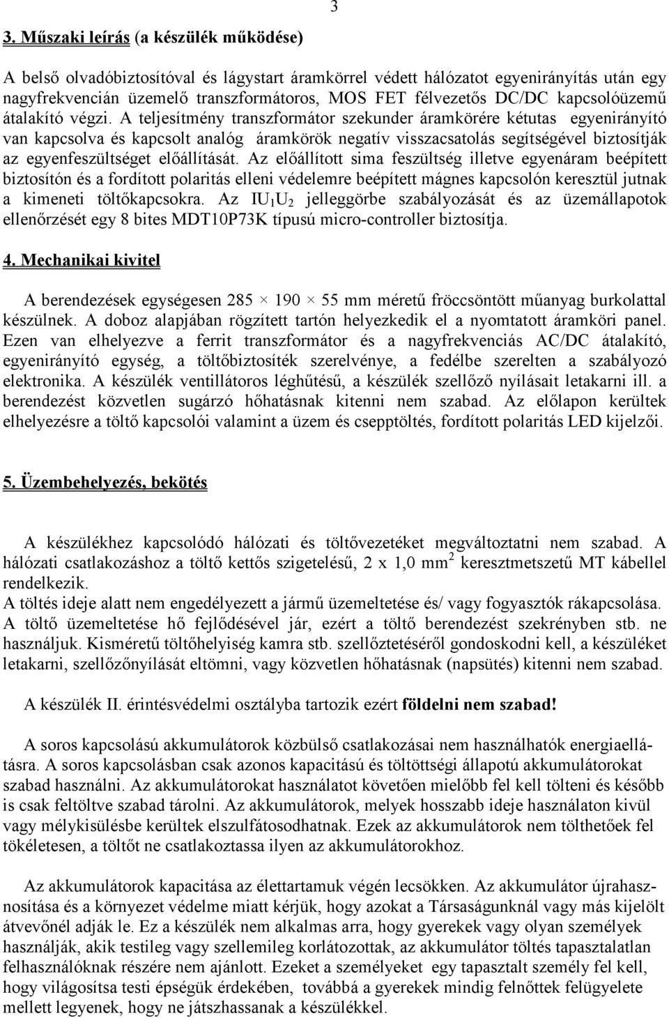 A teljesítmény transzformátor szekunder áramkörére kétutas egyenirányító van kapcsolva és kapcsolt analóg áramkörök negatív visszacsatolás segítségével biztosítják az egyenfeszültséget elıállítását.