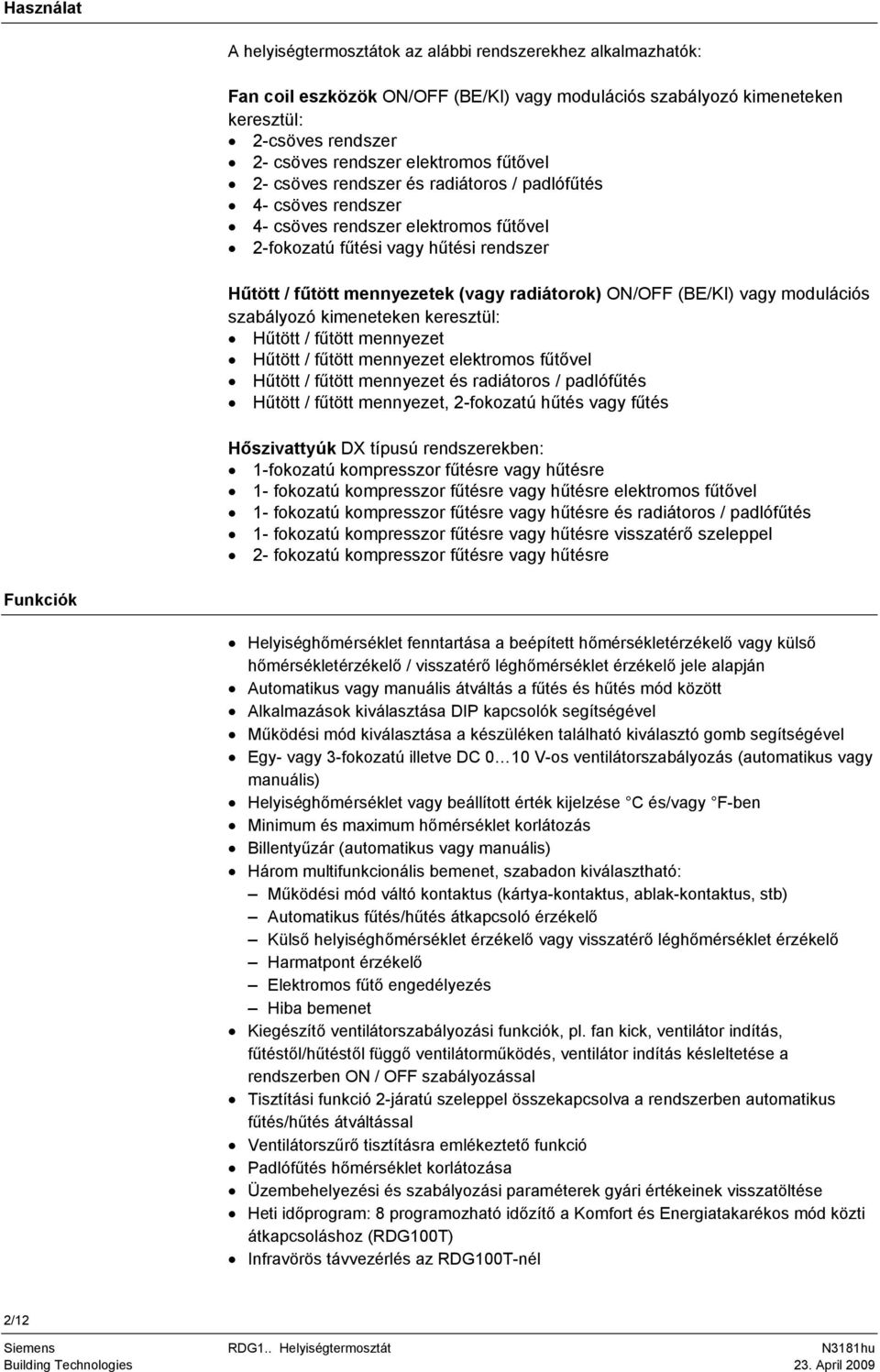 ON/OFF (BE/KI) vagy modulációs szabályozó kimeneteken keresztül: Hűtött / fűtött mennyezet Hűtött / fűtött mennyezet elektromos fűtővel Hűtött / fűtött mennyezet és radiátoros / padlófűtés Hűtött /