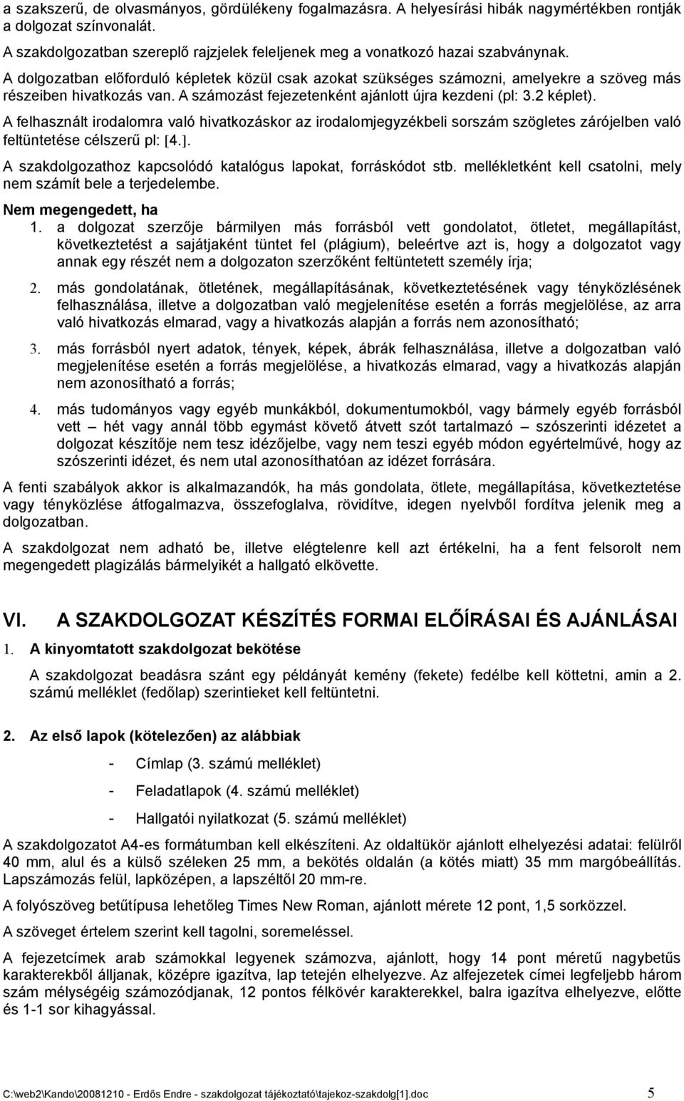 A dolgozatban előforduló képletek közül csak azokat szükséges számozni, amelyekre a szöveg más részeiben hivatkozás van. A számozást fejezetenként ajánlott újra kezdeni (pl: 3.2 képlet).