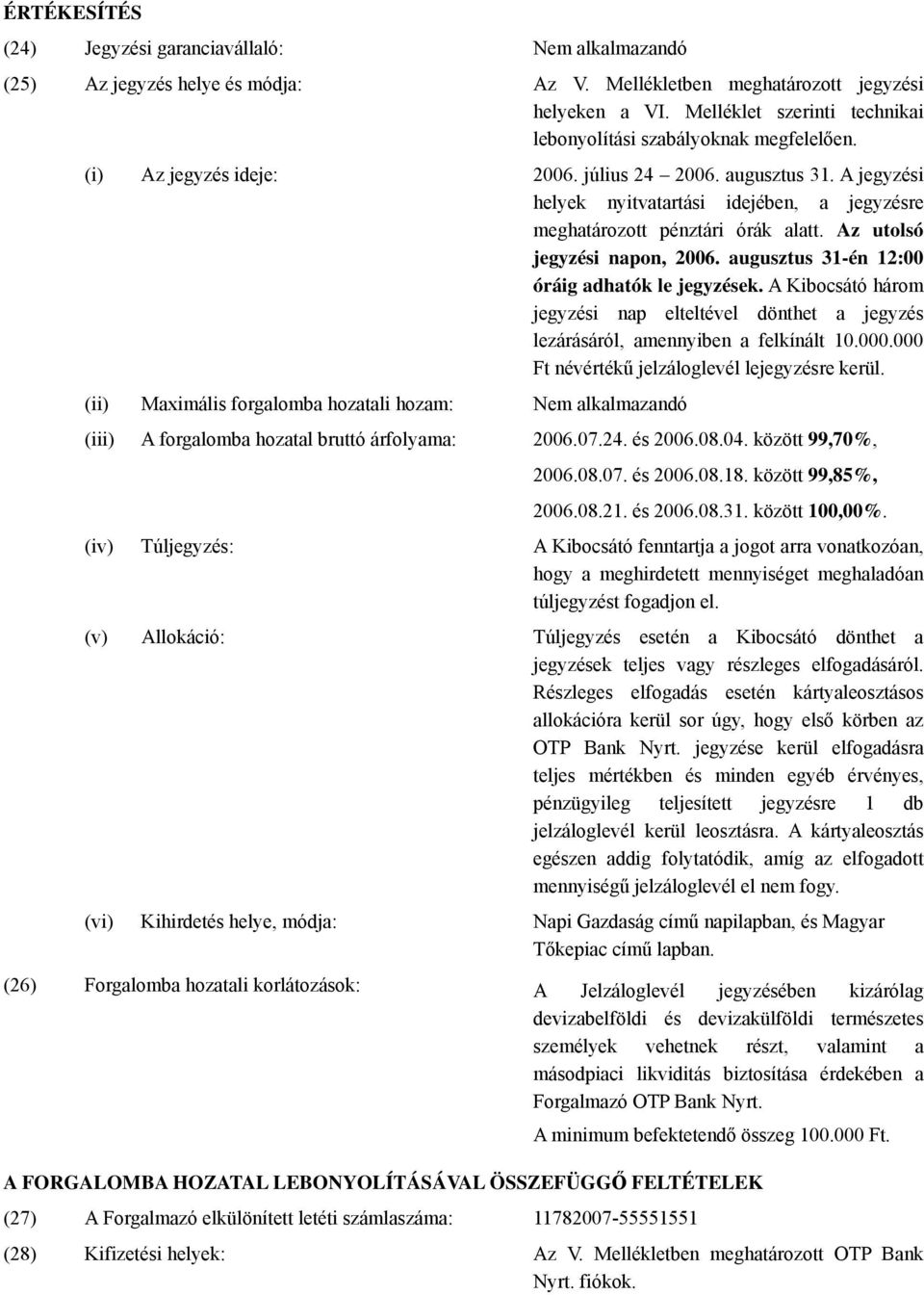 A jegyzési helyek nyitvatartási idejében, a jegyzésre meghatározott pénztári órák alatt. Az utolsó jegyzési napon, 2006. augusztus 31-én 12:00 óráig adhatók le jegyzések.