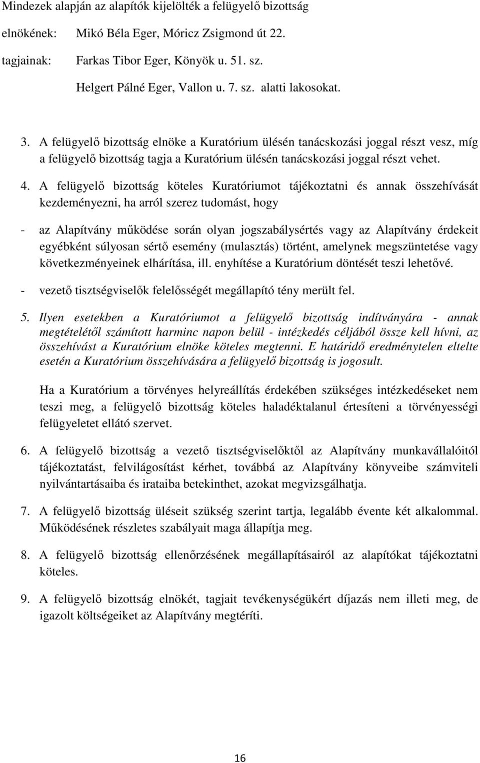 A felügyelő bizottság köteles Kuratóriumot tájékoztatni és annak összehívását kezdeményezni, ha arról szerez tudomást, hogy - az Alapítvány működése során olyan jogszabálysértés vagy az Alapítvány