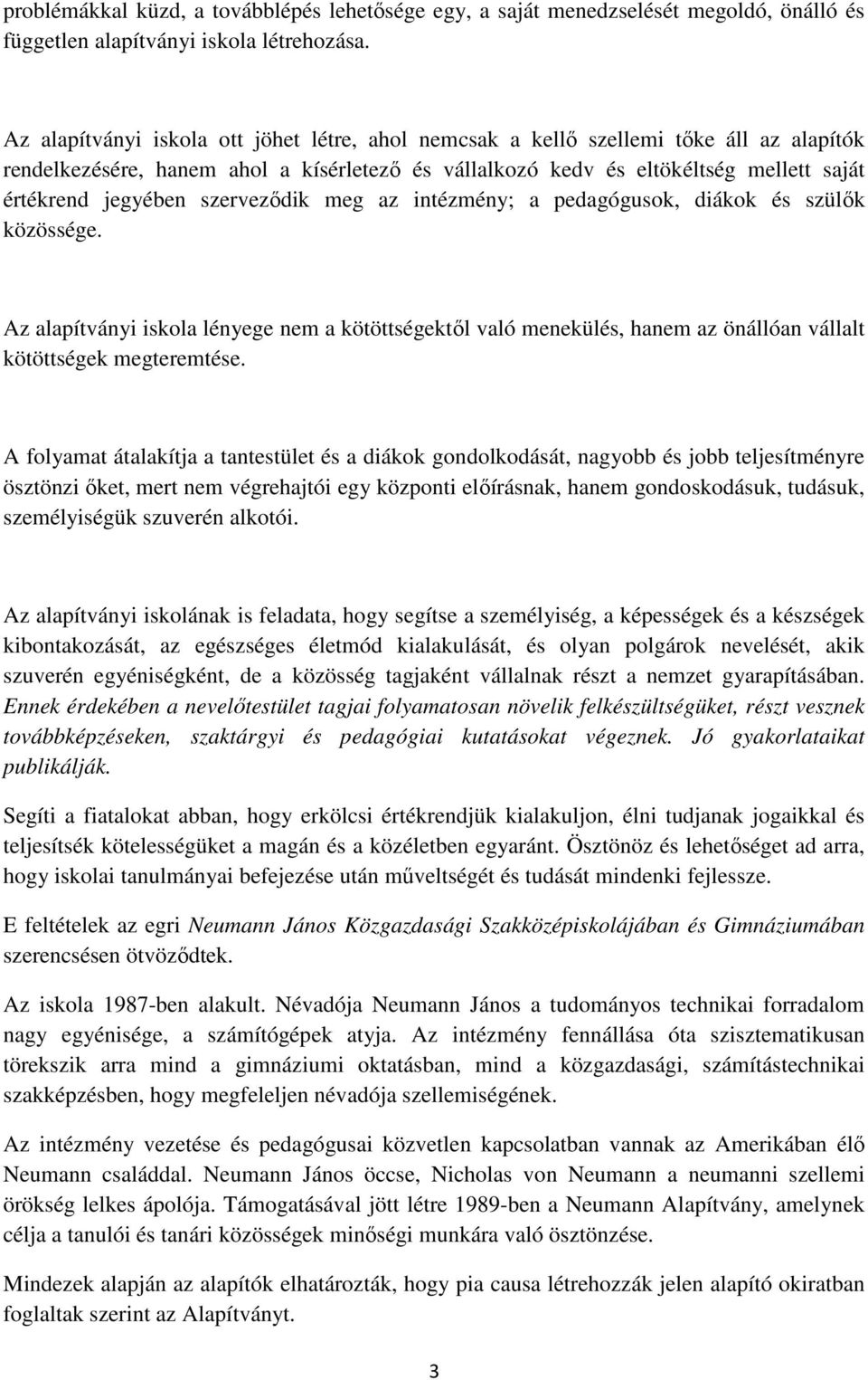 szerveződik meg az intézmény; a pedagógusok, diákok és szülők közössége. Az alapítványi iskola lényege nem a kötöttségektől való menekülés, hanem az önállóan vállalt kötöttségek megteremtése.