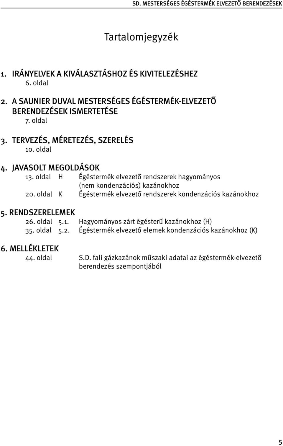 oldal H Égéstermék elvezető rendszerek hagyományos (nem kondenzációs) kazánokhoz 20. oldal K Égéstermék elvezető rendszerek kondenzációs kazánokhoz 5.