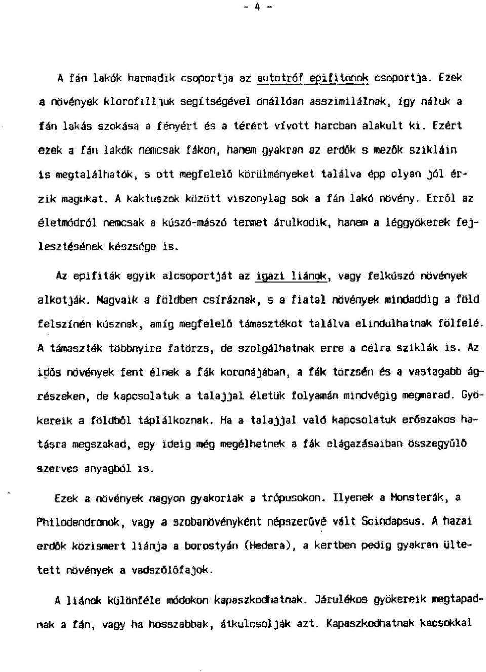 Ezért ezek a fán lakók nemcsak fákon, hanem gyakran az erdők s mezők szikláin is megtalálhatók, s ott megfelelő körülményeket találva épp olyan jól érzik magukat.