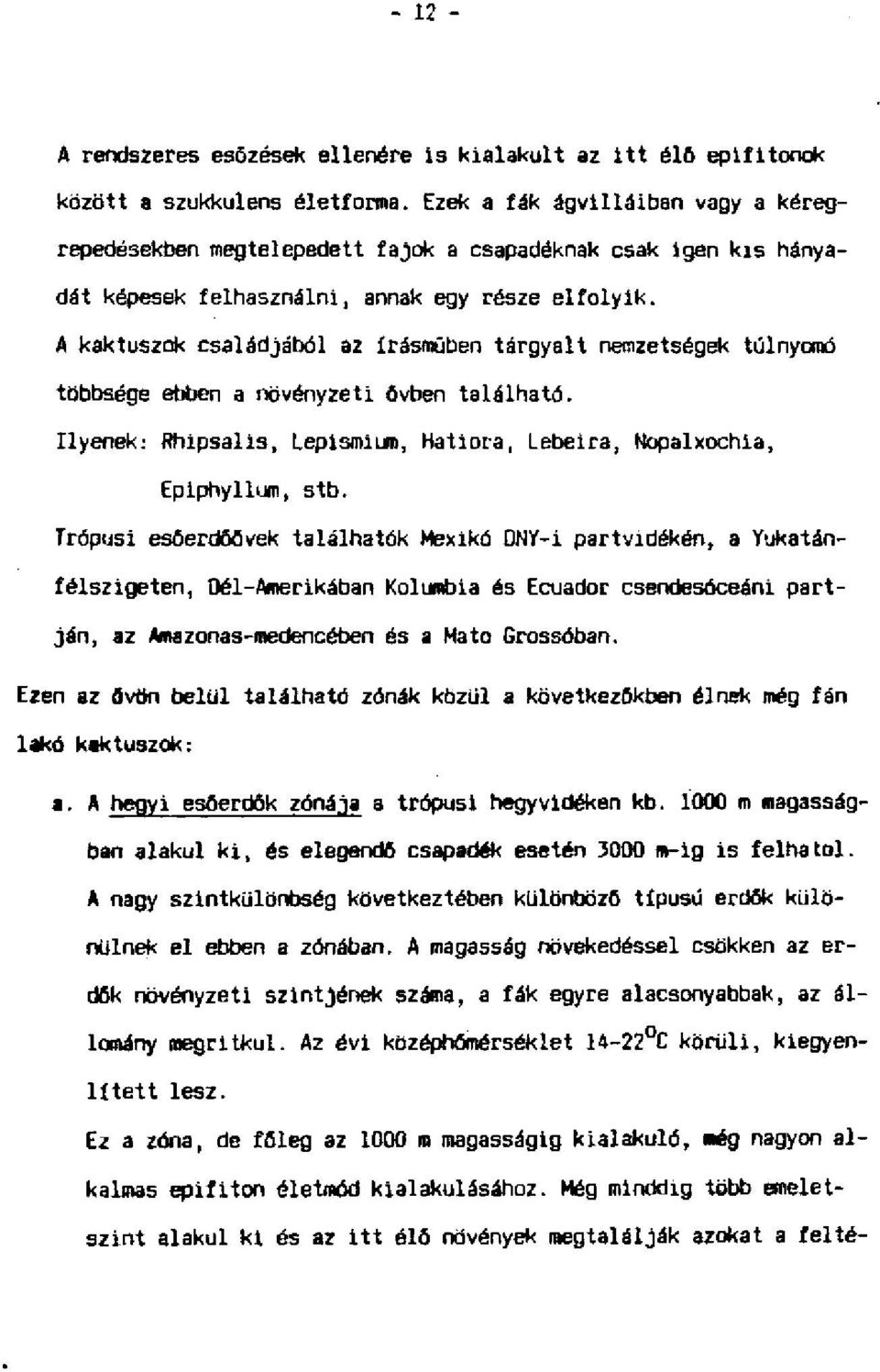 A kaktuszok családjából az írásműben tárgyalt nemzetségek túlnyomó többsége ebben a növényzeti övben található. Ilyenek: Rhipsalls, Leplsmiuro, Hatiora, Lebelra, Nopalxochla, Epiphyllum, stb.