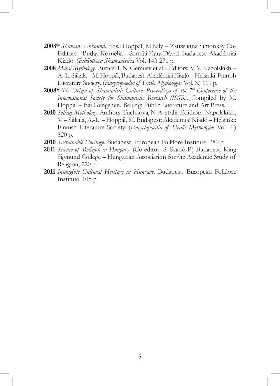 (Encyclopaedia of Uralic Mythologies Vol. 3.) 119 p. 2008* The Origin of Shamanistic Culture: Proceedings of the 7 th Conference of the International Society for Shamanistic Research (ISSR).