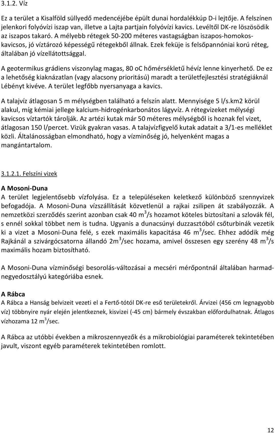 Ezek feküje is felsőpannóniai korú réteg, általában jó vízellátottsággal. A geotermikus grádiens viszonylag magas, 80 oc hőmérsékletű hévíz lenne kinyerhető.