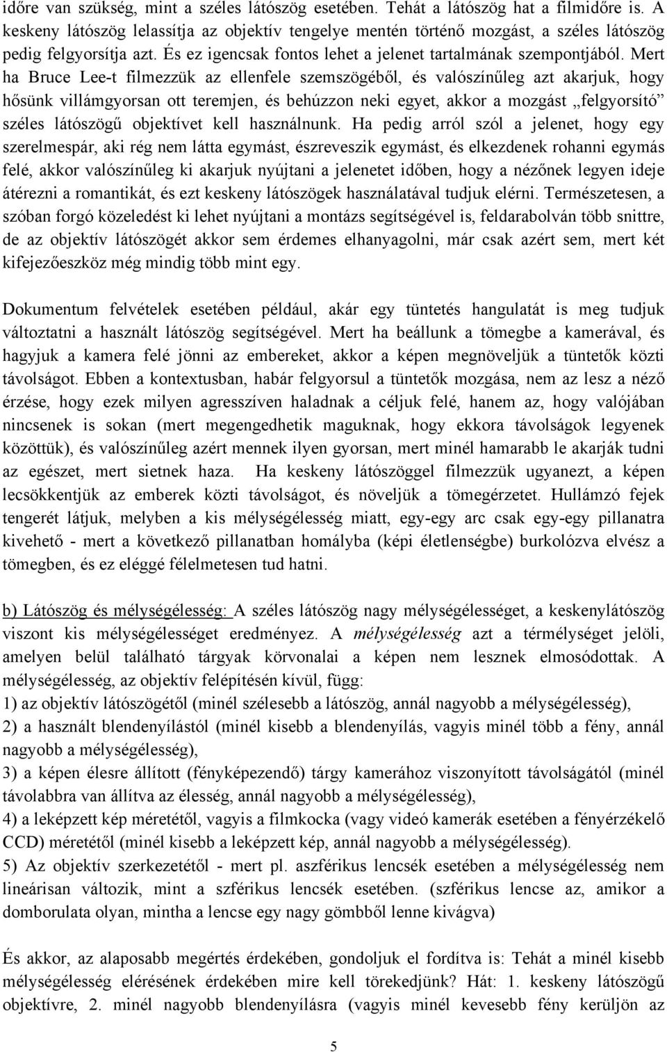 Mert ha Bruce Lee-t filmezzük az ellenfele szemszögéből, és valószínűleg azt akarjuk, hogy hősünk villámgyorsan ott teremjen, és behúzzon neki egyet, akkor a mozgást felgyorsító széles látószögű