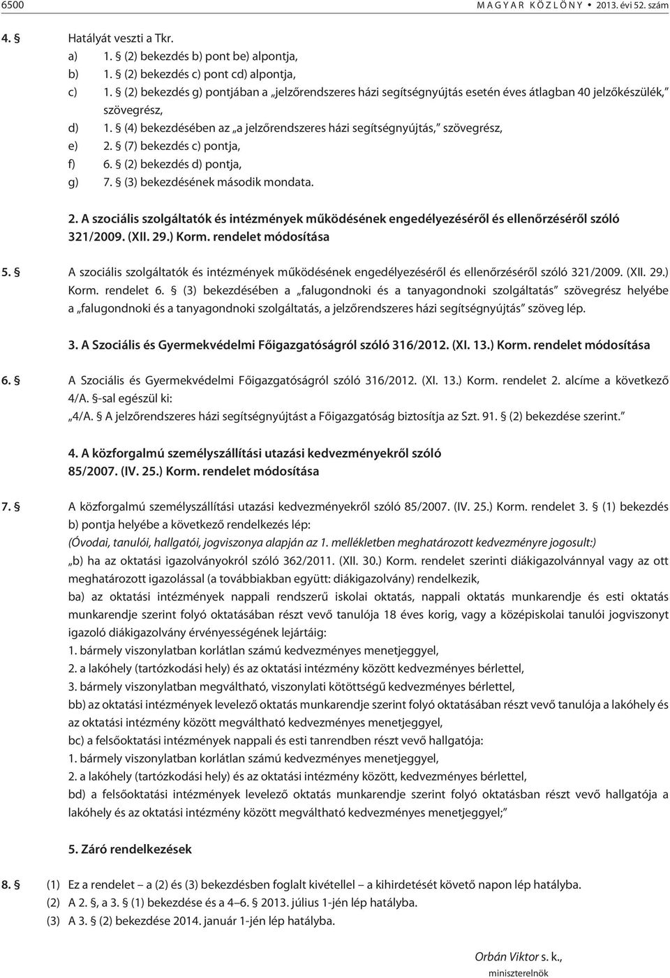 (7) bekezdés c) pontja, f) 6. (2) bekezdés d) pontja, g) 7. (3) bekezdésének második mondata. 2. A szociális szolgáltatók és intézmények mûködésének engedélyezésérõl és ellenõrzésérõl szóló 321/2009.