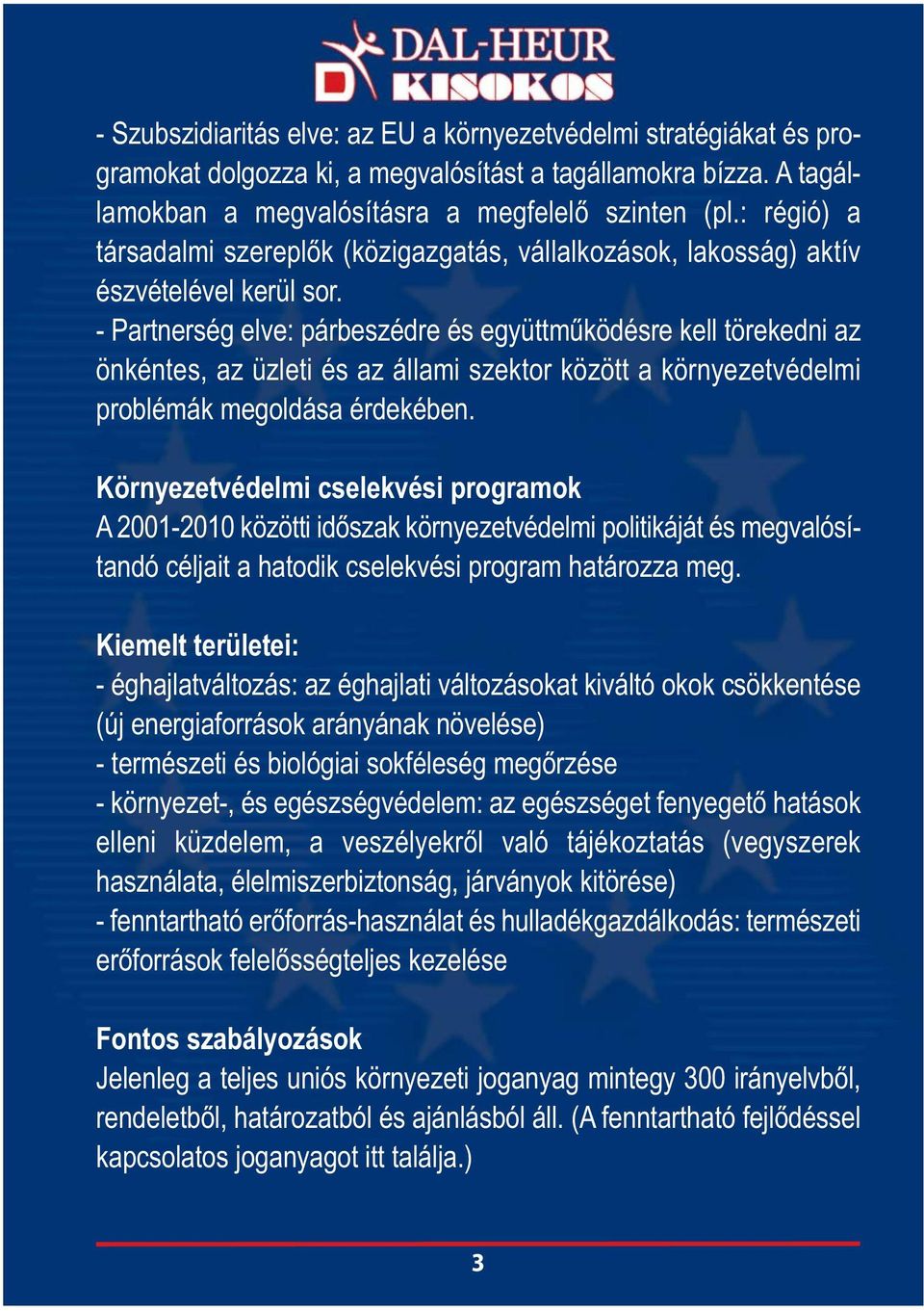 - Partnerség elve: párbeszédre és együttműködésre kell törekedni az önkéntes, az üzleti és az állami szektor között a környezetvédelmi problémák megoldása érdekében.