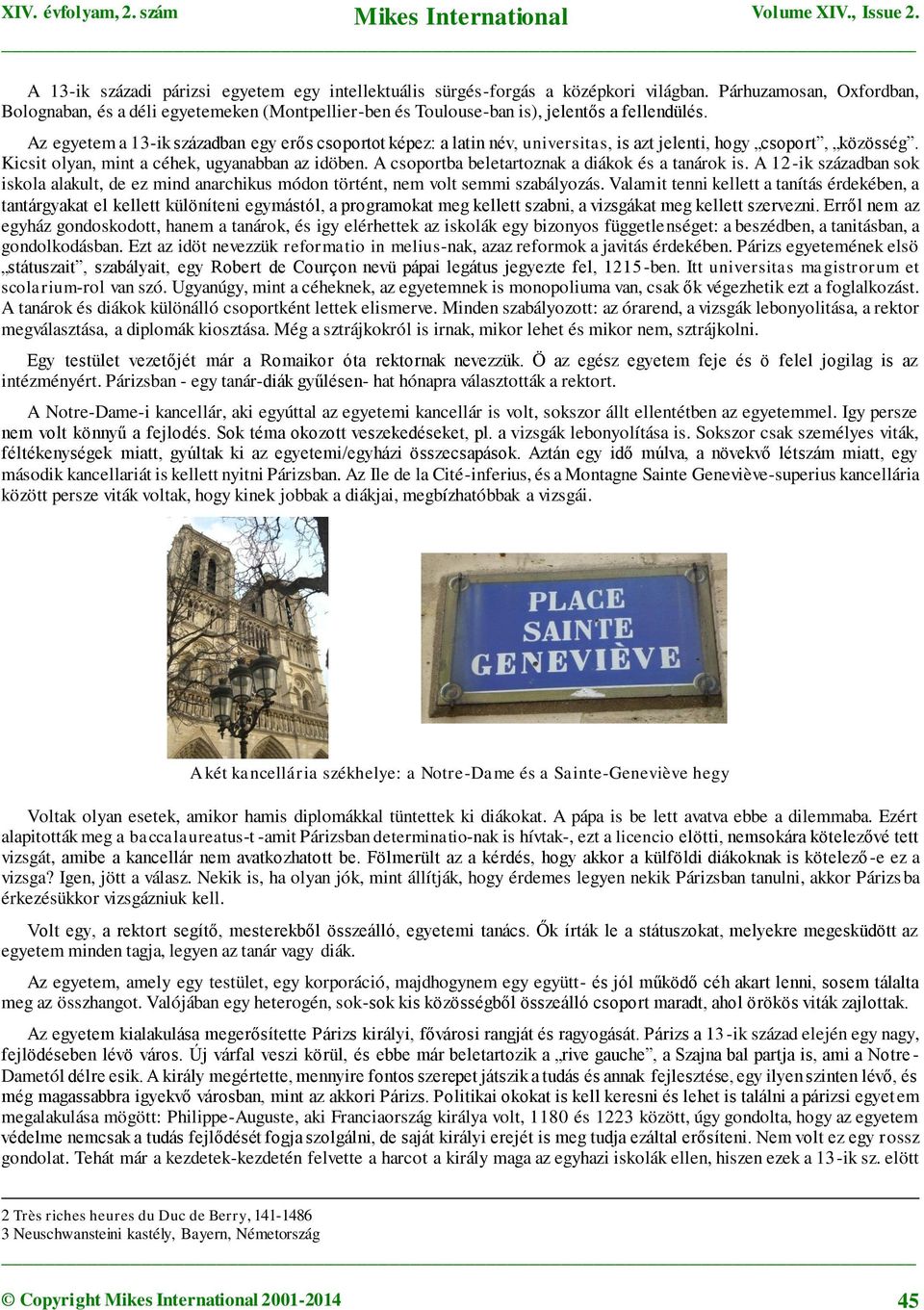 Az egyetem a 13-ik században egy erős csoportot képez: a latin név, universitas, is azt jelenti, hogy csoport, közösség. Kicsit olyan, mint a céhek, ugyanabban az idöben.