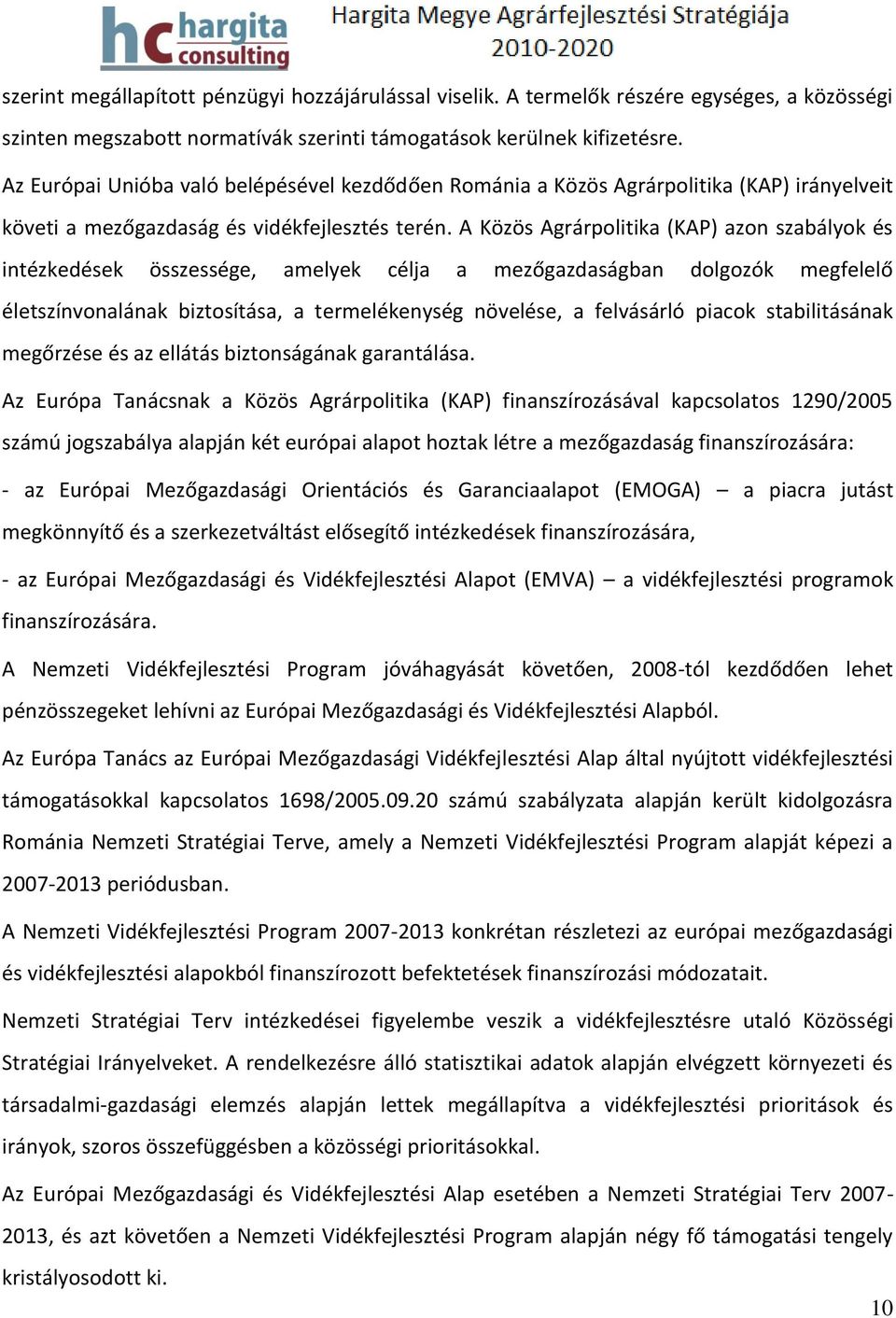 A Közös Agrárpolitika (KAP) azon szabályok és intézkedések összessége, amelyek célja a mezőgazdaságban dolgozók megfelelő életszínvonalának biztosítása, a termelékenység növelése, a felvásárló piacok