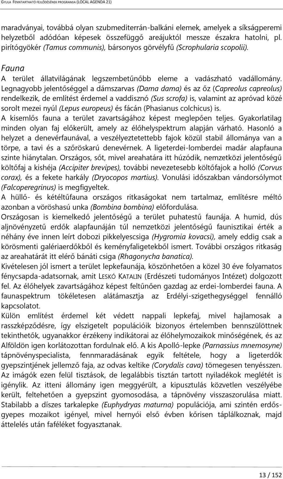 Legnagyobb jelentőséggel a dámszarvas (Dama dama) és az őz (Capreolus capreolus) rendelkezik, de említést érdemel a vaddisznó (Sus scrofa) is, valamint az apróvad közé sorolt mezei nyúl (Lepus