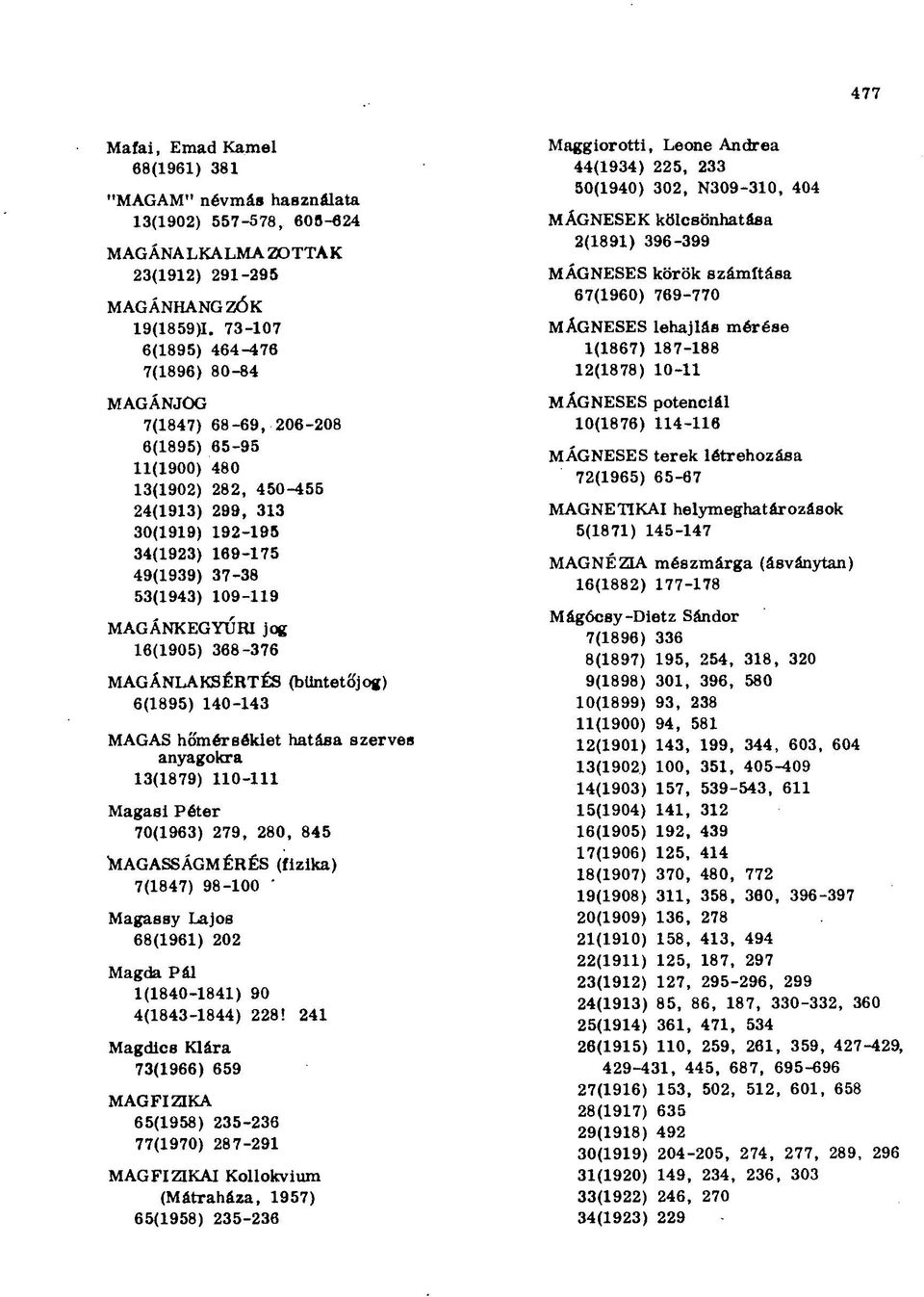 109-119 MAGÁNKEGYÚRI jog 16(1905) 368-376 MAGÁNLAKSÉRTÉS (büntetőjog) 6(1895) 140-143 MAGAS hőmérséklet hatása szerves anyagokra 13(1879) 110-111 Magasi Péter 70(1963) 279, 280, 845 "MAGASSÁGMÉRÉS