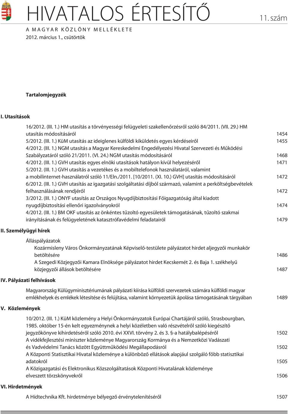 (VI. 24.) NGM utasítás módosításáról 1468 4/2012. (III. 1.) GVH utasítás egyes elnöki utasítások hatályon kívül helyezésérõl 1471 5/2012. (III. 1.) GVH utasítás a vezetékes és a mobiltelefonok használatáról, valamint a mobilinternet-használatról szóló 11/Eln.