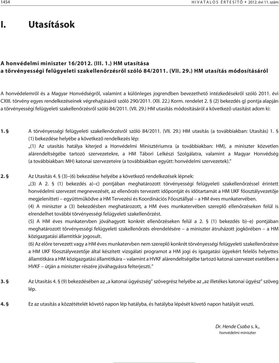 törvény egyes rendelkezéseinek végrehajtásáról szóló 290/2011. (XII. 22.) Korm. rendelet 2. (2) bekezdés g) pontja alapján a törvényességi felügyeleti szakellenõrzésrõl szóló 84/2011. (VII. 29.) HM utasítás módosításáról a következõ utasítást adom ki: 1.