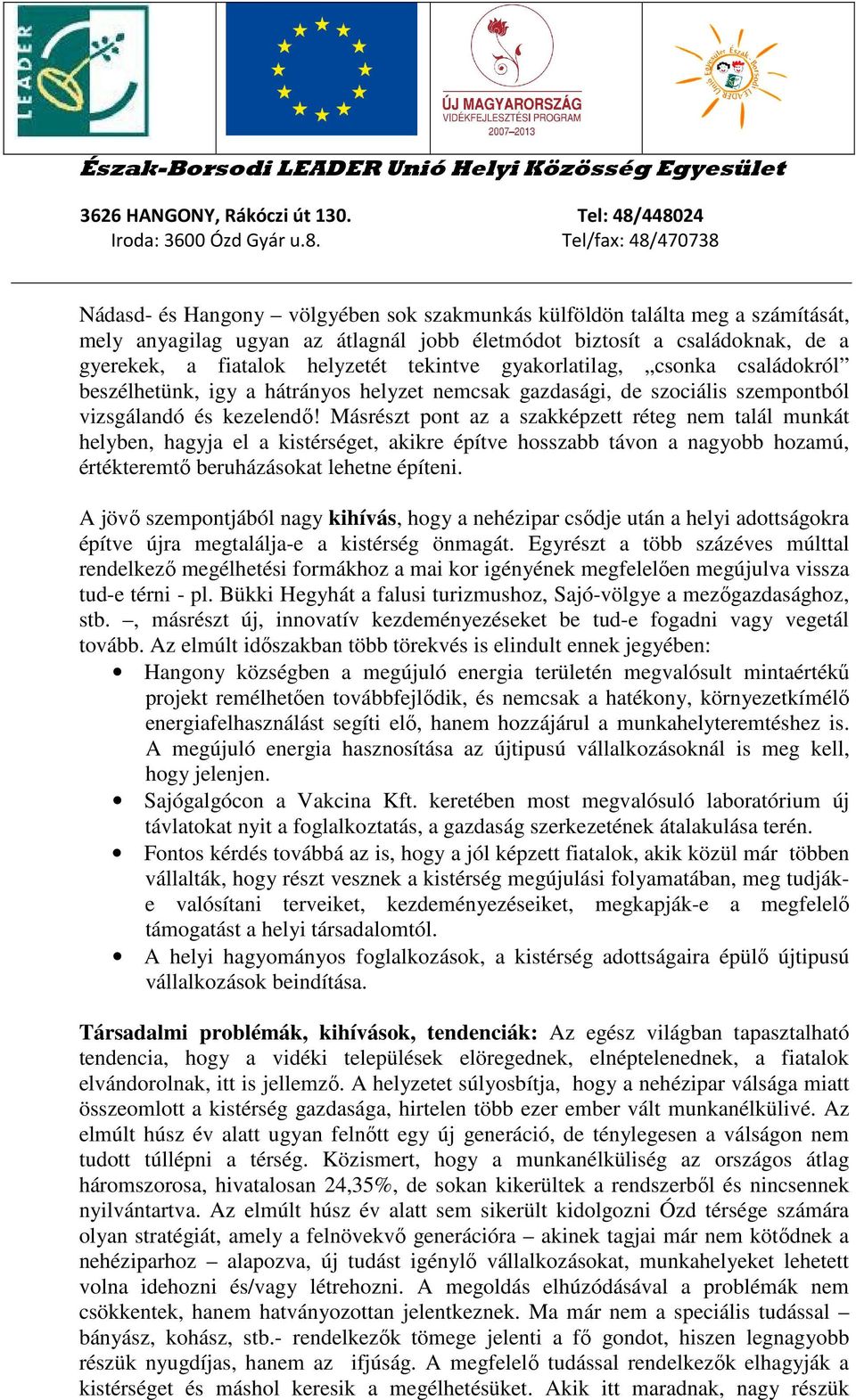 Másrészt pont az a szakképzett réteg nem talál munkát helyben, hagyja el a kistérséget, akikre építve hosszabb távon a nagyobb hozamú, értékteremtő beruházásokat lehetne építeni.