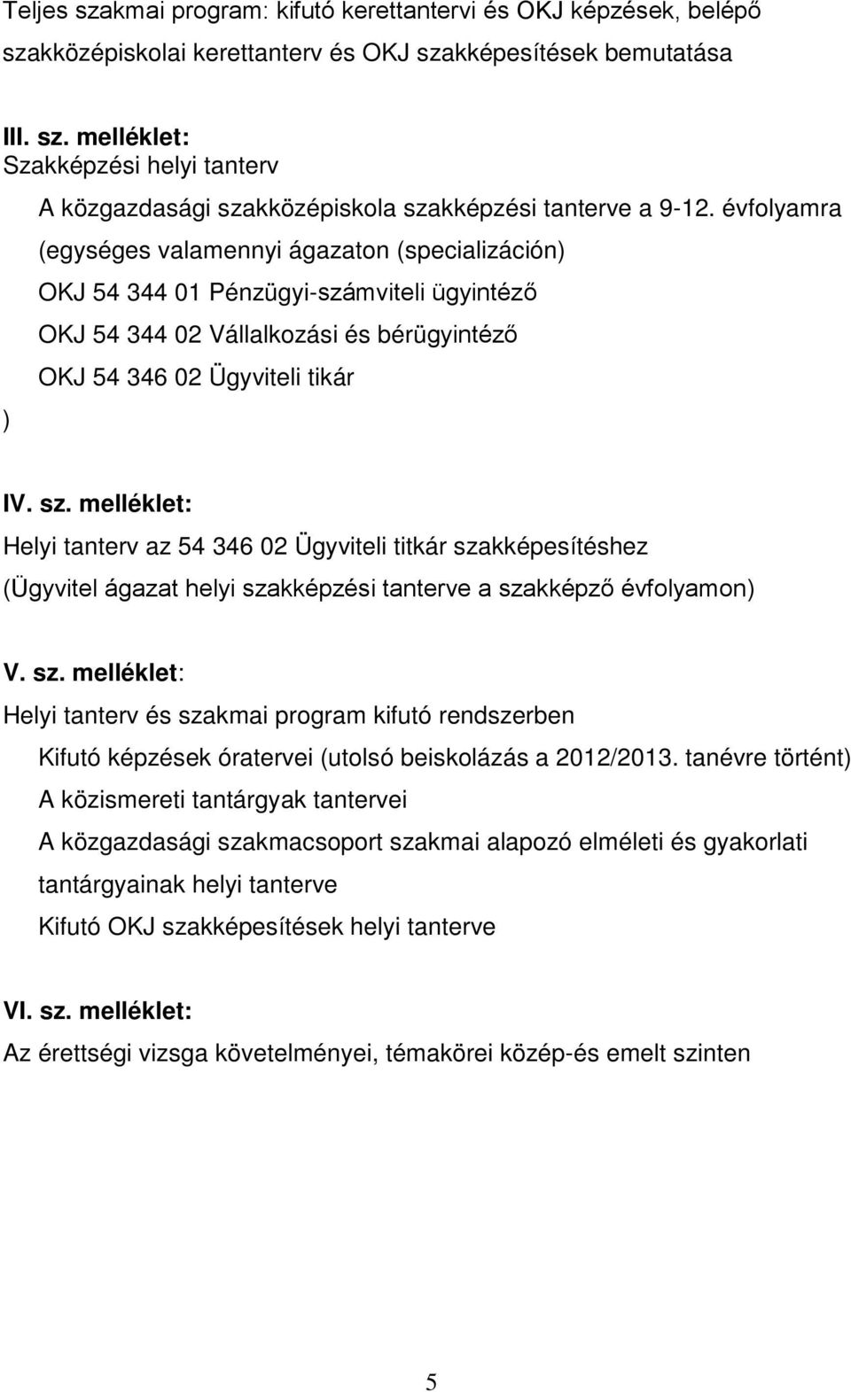 melléklet: Helyi tanterv az 54 346 02 Ügyviteli titkár szakképesítéshez (Ügyvitel ágazat helyi szakképzési tanterve a szakképző évfolyamon) V. sz. melléklet: Helyi tanterv és szakmai program kifutó rendszerben Kifutó képzések óratervei (utolsó beiskolázás a 2012/2013.