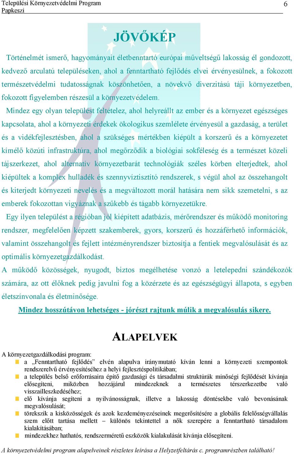 Mindez egy olyan települést feltételez, ahol helyreállt az ember és a környezet egészséges kapcsolata, ahol a környezeti érdekek ökologikus szemlélete érvényesül a gazdaság, a terület és a