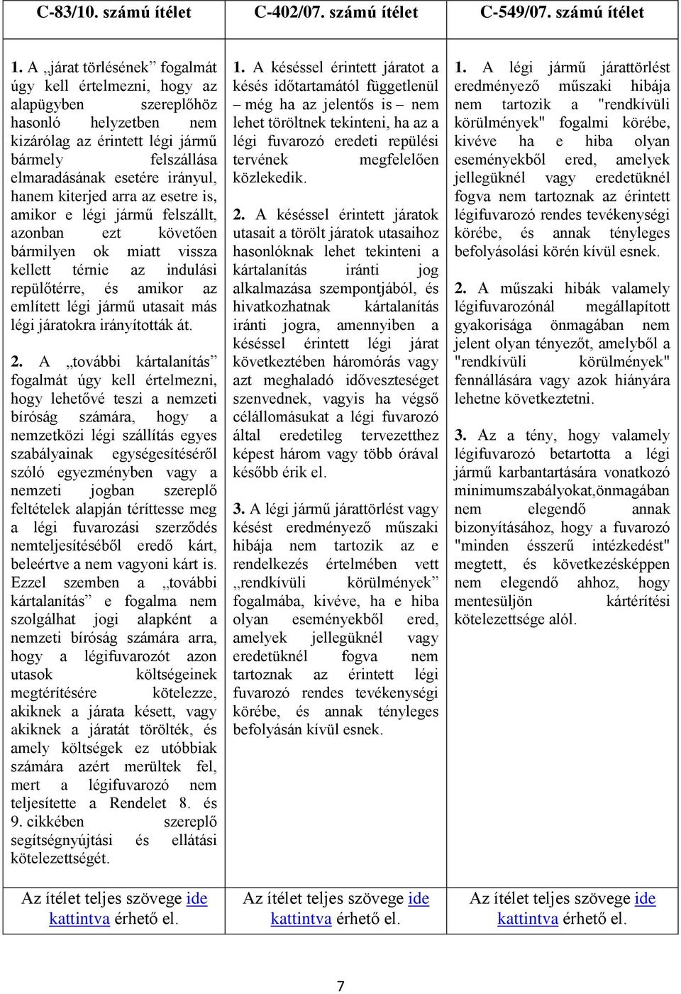 kiterjed arra az esetre is, amikor e légi jármű felszállt, azonban ezt követően bármilyen ok miatt vissza kellett térnie az indulási repülőtérre, és amikor az említett légi jármű utasait más légi