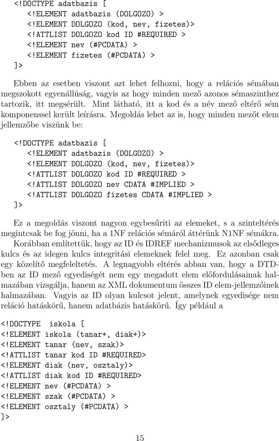 Mint látható, itt a kod és a név mező eltérő sém komponenssel került leírásra. Megoldás lehet az is, hogy minden mezőt elem jellemzőbe viszünk be: <!DOCTYPE adatbazis [ <!