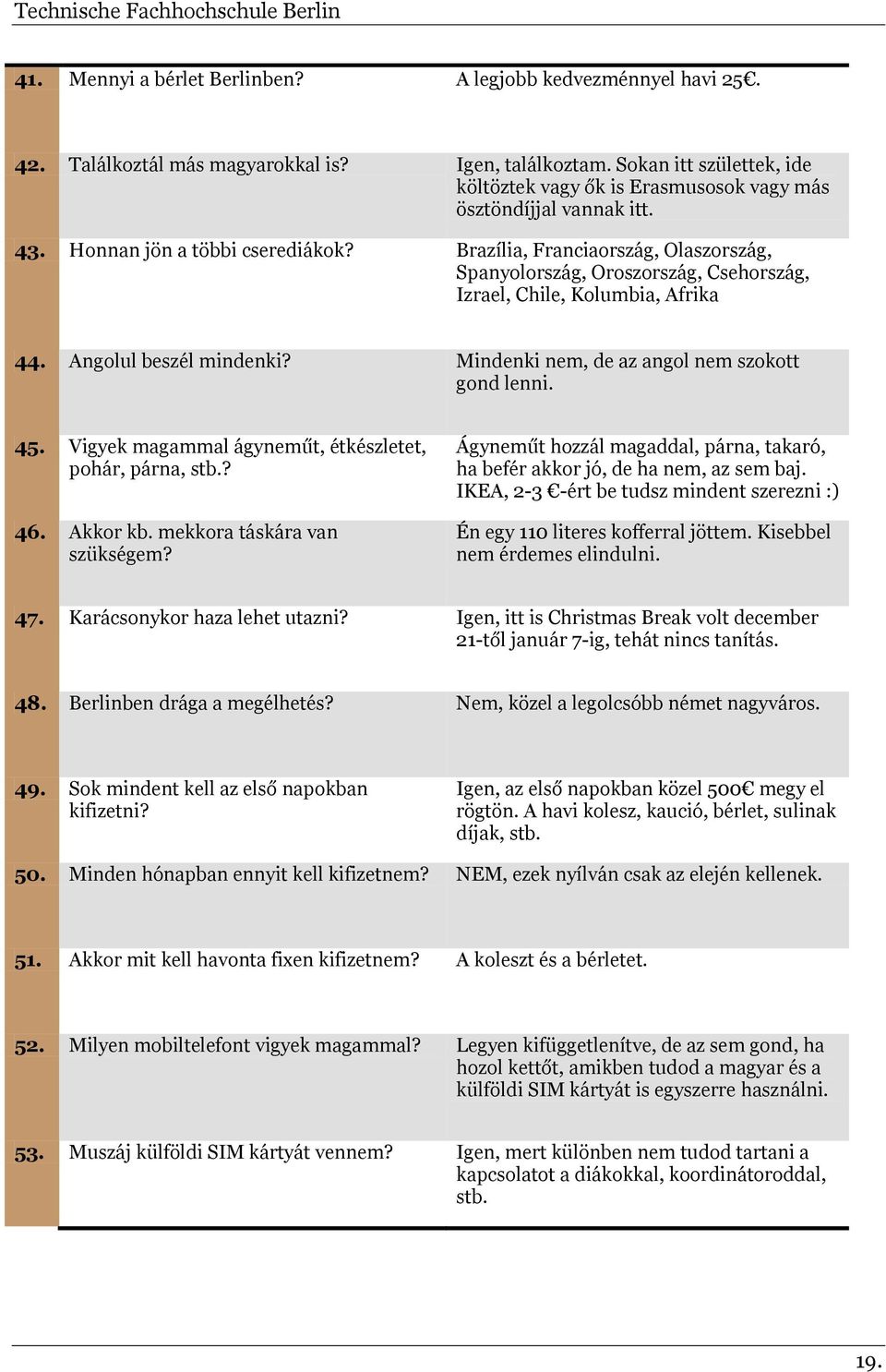 Brazília, Franciaország, Olaszország, Spanyolország, Oroszország, Csehország, Izrael, Chile, Kolumbia, Afrika 44. Angolul beszél mindenki? Mindenki nem, de az angol nem szokott gond lenni. 45.