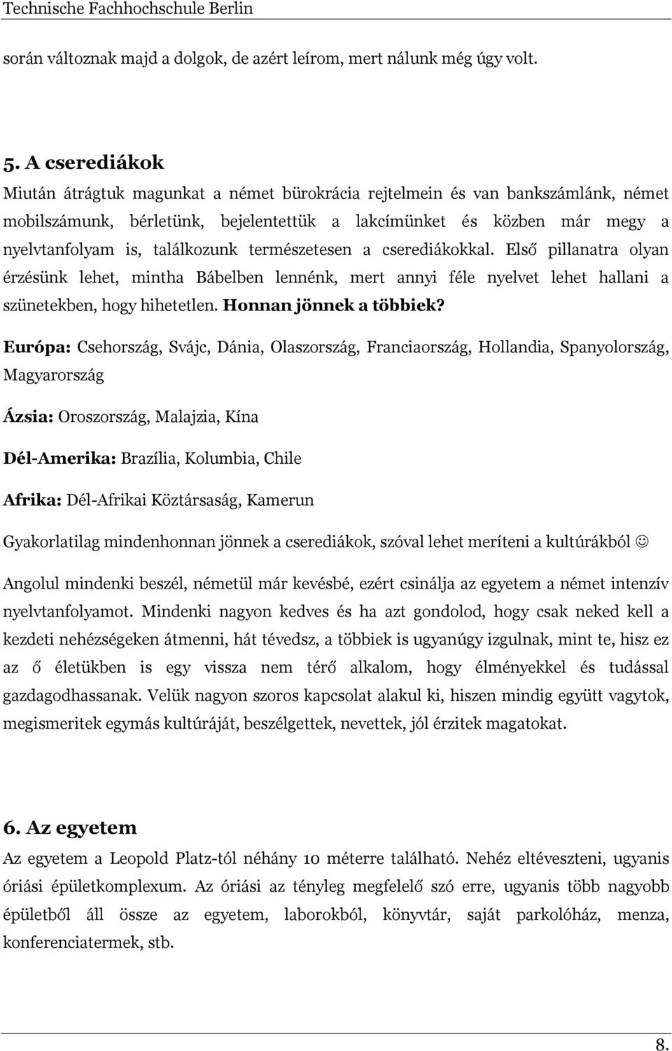 találkozunk természetesen a cserediákokkal. Első pillanatra olyan érzésünk lehet, mintha Bábelben lennénk, mert annyi féle nyelvet lehet hallani a szünetekben, hogy hihetetlen.