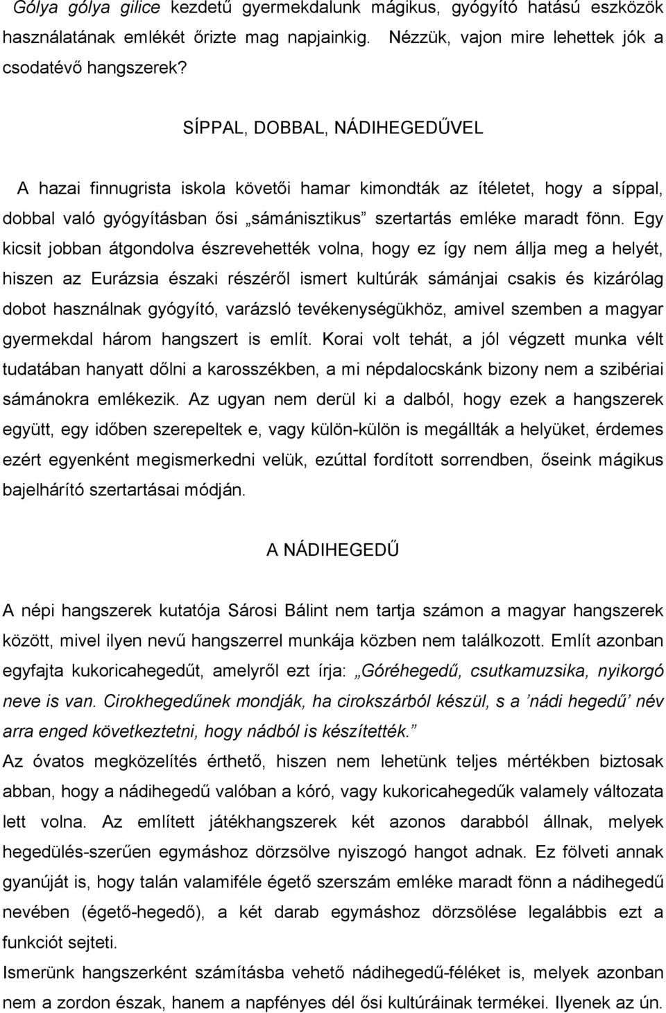 Egy kicsit jobban átgondolva észrevehették volna, hogy ez így nem állja meg a helyét, hiszen az Eurázsia északi részéről ismert kultúrák sámánjai csakis és kizárólag dobot használnak gyógyító,