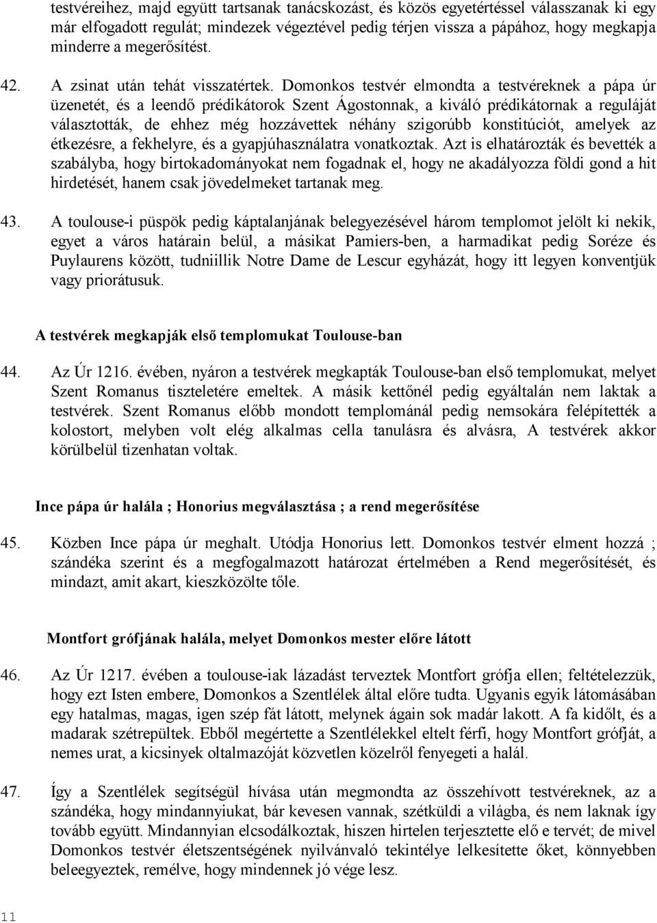 Domonkos testvér elmondta a testvéreknek a pápa úr üzenetét, és a leendı prédikátorok Szent Ágostonnak, a kiváló prédikátornak a reguláját választották, de ehhez még hozzávettek néhány szigorúbb