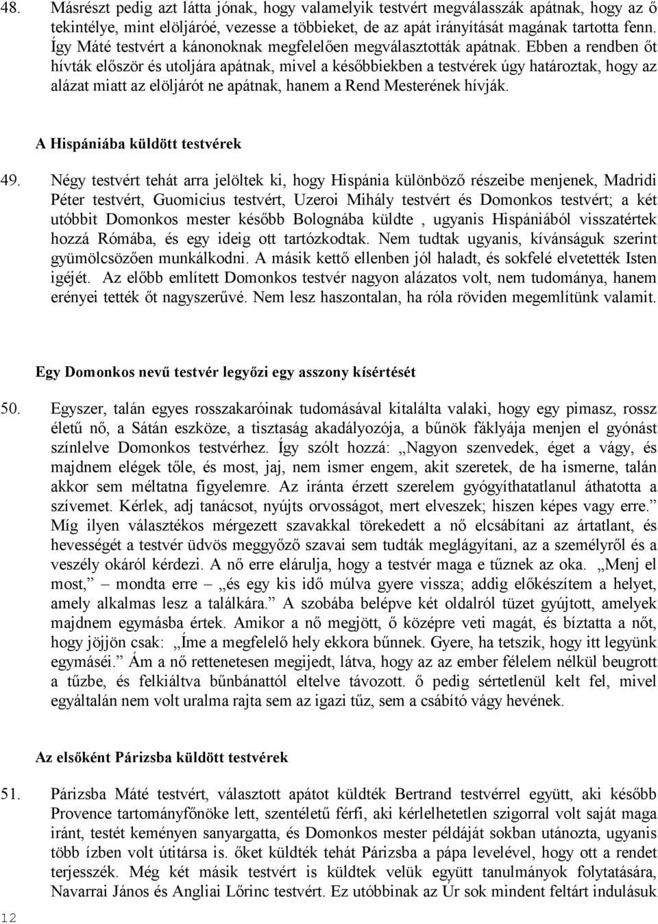 Ebben a rendben ıt hívták elıször és utoljára apátnak, mivel a késıbbiekben a testvérek úgy határoztak, hogy az alázat miatt az elöljárót ne apátnak, hanem a Rend Mesterének hívják.