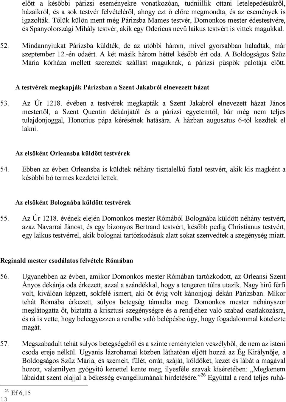 Mindannyiukat Párizsba küldték, de az utóbbi három, mivel gyorsabban haladtak, már szeptember 12.-én odaért. A két másik három héttel késıbb ért oda.