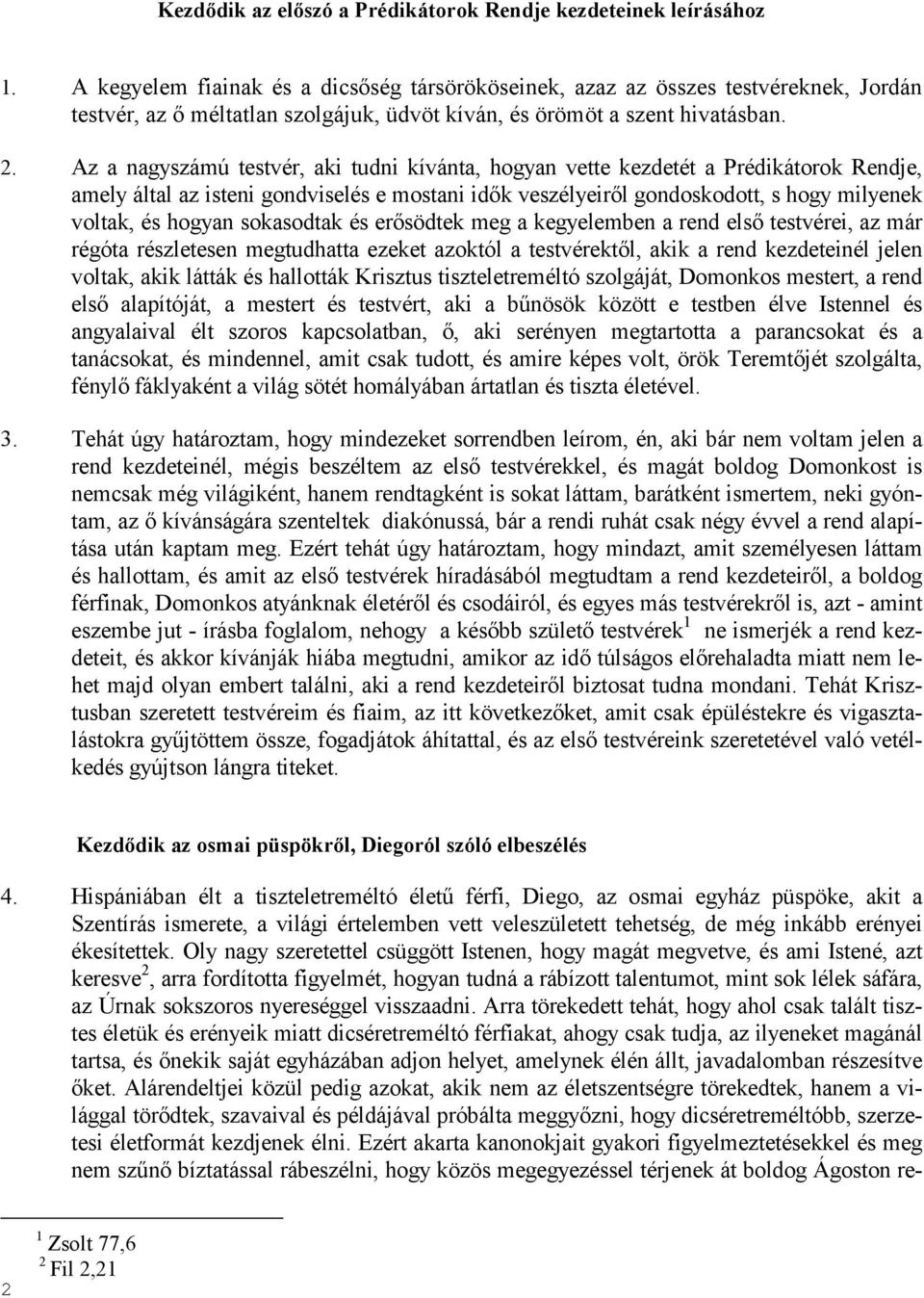 Az a nagyszámú testvér, aki tudni kívánta, hogyan vette kezdetét a Prédikátorok Rendje, amely által az isteni gondviselés e mostani idık veszélyeirıl gondoskodott, s hogy milyenek voltak, és hogyan