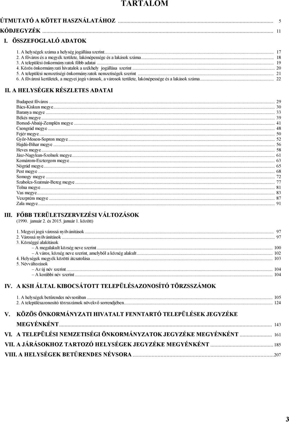 A fővárosi kerületek, a megyei jogú városok, a városok területe, lakónépessége és a lakások... 22 II. A HELYSÉGEK RÉSZLETES ADATAI Budapest főváros... 29 Bács-Kiskun megye... 30 Baranya megye.