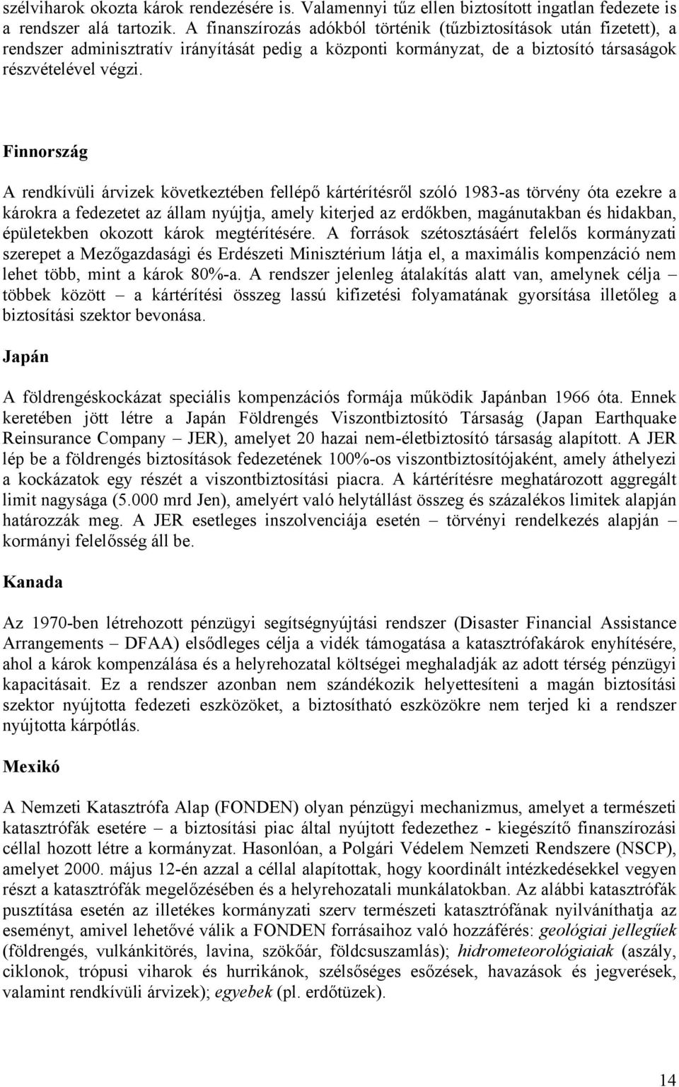 Finnország A rendkívüli árvizek következtében fellépő kártérítésről szóló 1983-as törvény óta ezekre a károkra a fedezetet az állam nyújtja, amely kiterjed az erdőkben, magánutakban és hidakban,