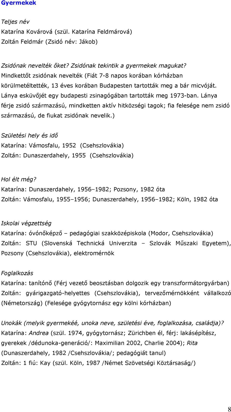 Lánya esküvőjét egy budapesti zsinagógában tartották meg 1973-ban. Lánya férje zsidó származású, mindketten aktív hitközségi tagok; fia felesége nem zsidó származású, de fiukat zsidónak nevelik.